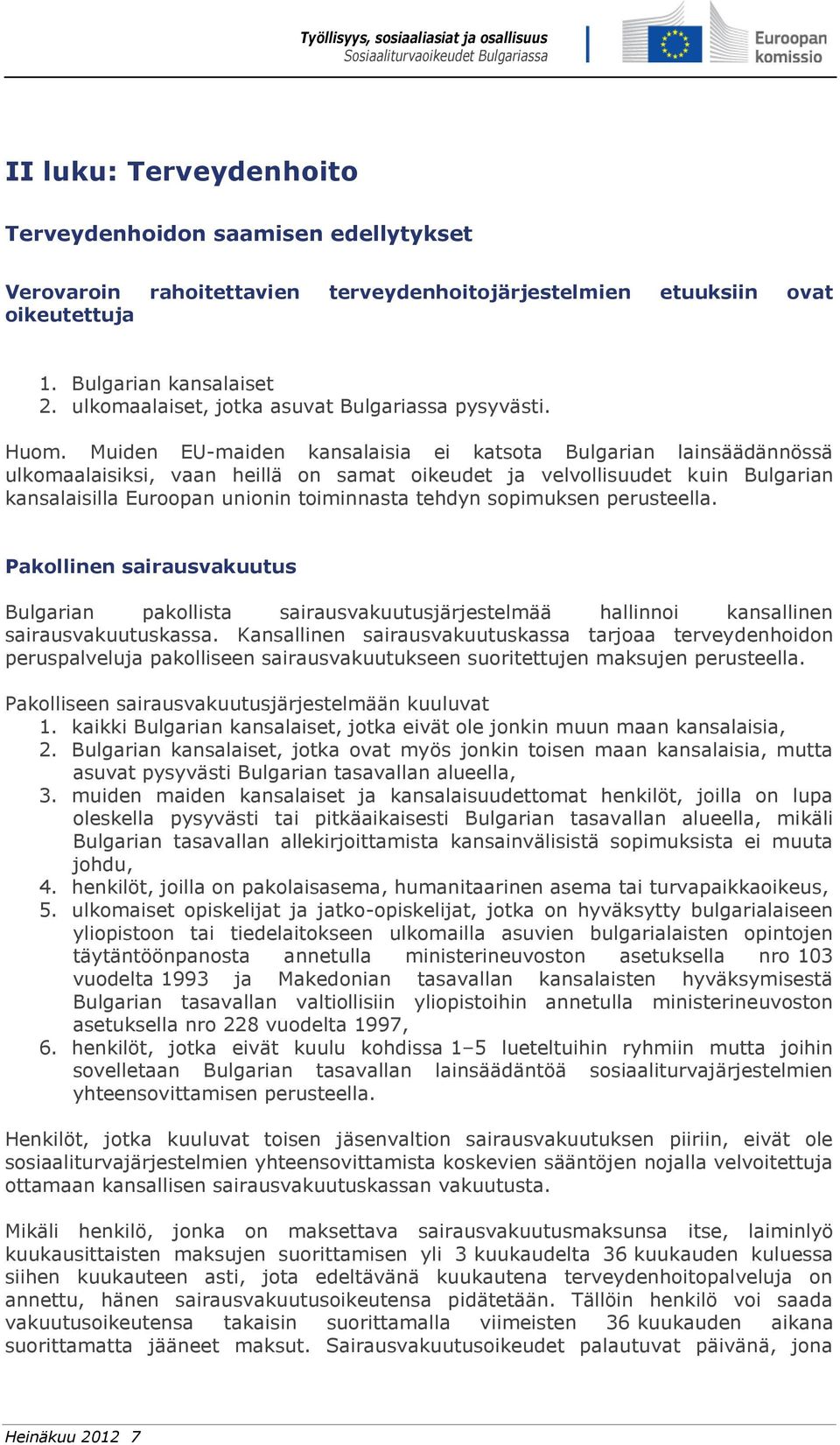 Muiden EU-maiden kansalaisia ei katsota Bulgarian lainsäädännössä ulkomaalaisiksi, vaan heillä on samat oikeudet ja velvollisuudet kuin Bulgarian kansalaisilla Euroopan unionin toiminnasta tehdyn