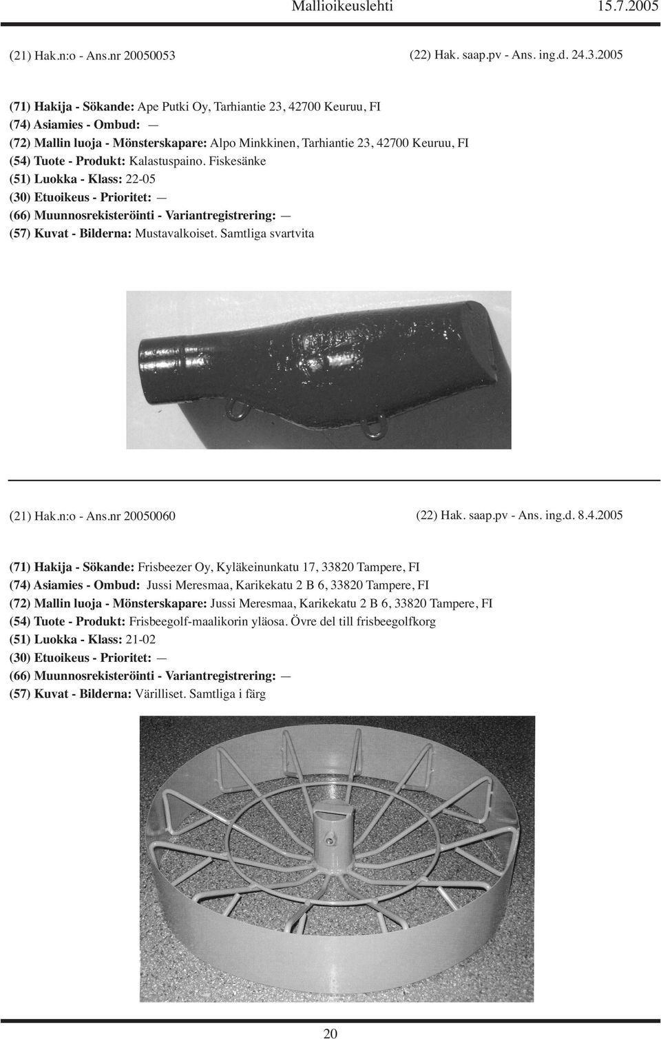 2005 (71) Hakija - Sökande: Ape Putki Oy, Tarhiantie 23, 42700 Keuruu, FI (74) Asiamies - Ombud: (72) Mallin luoja - Mönsterskapare: Alpo Minkkinen, Tarhiantie 23, 42700 Keuruu, FI (54) Tuote -