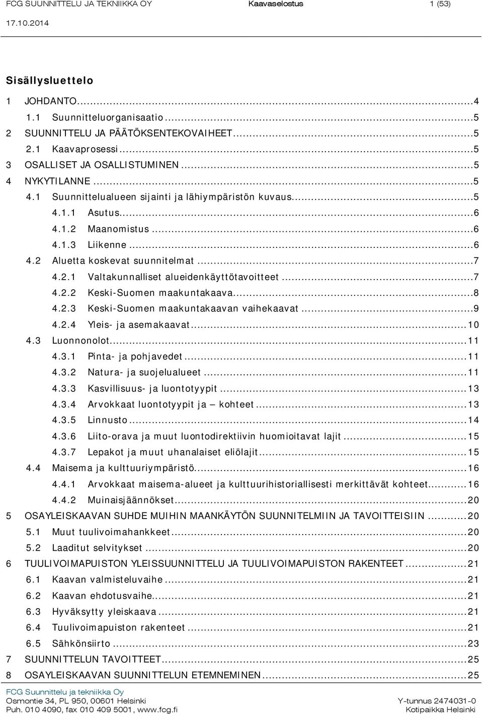 ..7 4.2.1 Valtakunnalliset alueidenkäyttötavoitteet...7 4.2.2 Keski-Suomen maakuntakaava...8 4.2.3 Keski-Suomen maakuntakaavan vaihekaavat...9 4.2.4 Yleis- ja asemakaavat... 10 4.3 Luonnonolot... 11 4.