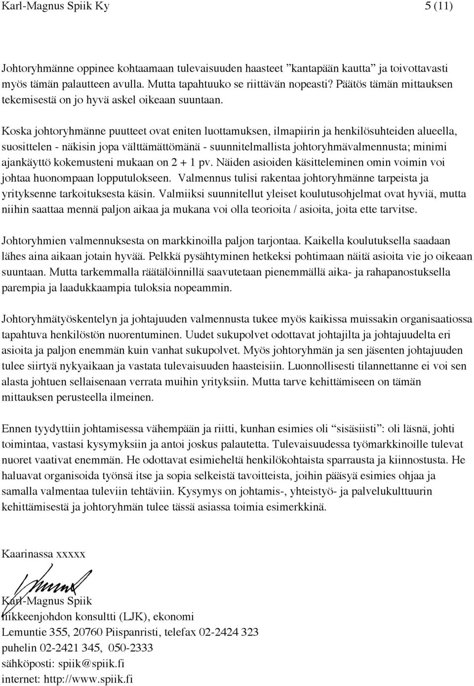 Koska johtoryhmänne puutteet ovat eniten luottamuksen, ilmapiirin ja henkilösuhteiden alueella, suosittelen - näkisin jopa välttämättömänä - suunnitelmallista johtoryhmävalmennusta; minimi ajankäyttö