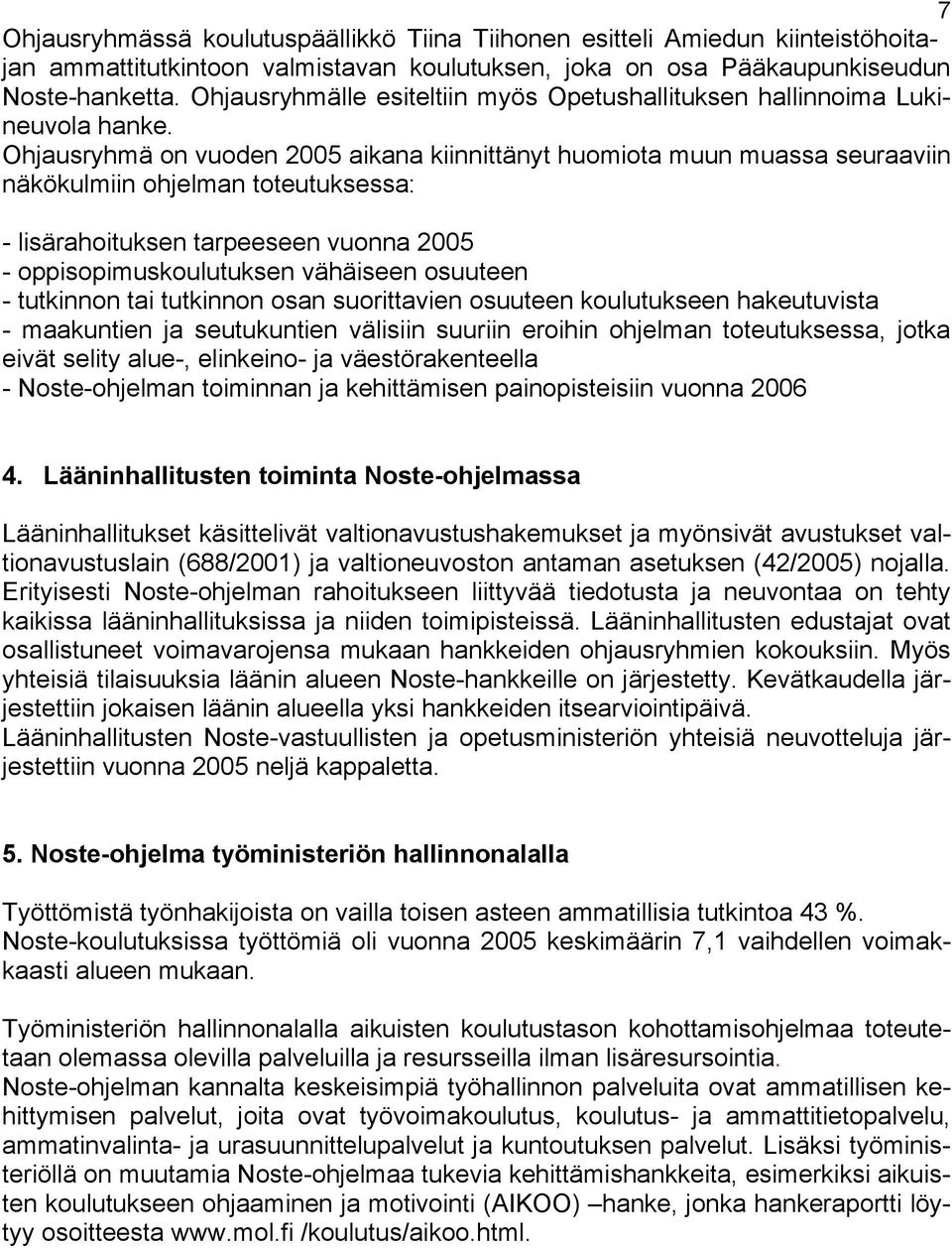 Ohjausryhmä on vuoden 2005 aikana kiinnittänyt huomiota muun muassa seuraaviin näkökulmiin ohjelman toteutuksessa: - lisärahoituksen tarpeeseen vuonna 2005 - oppisopimuskoulutuksen vähäiseen osuuteen