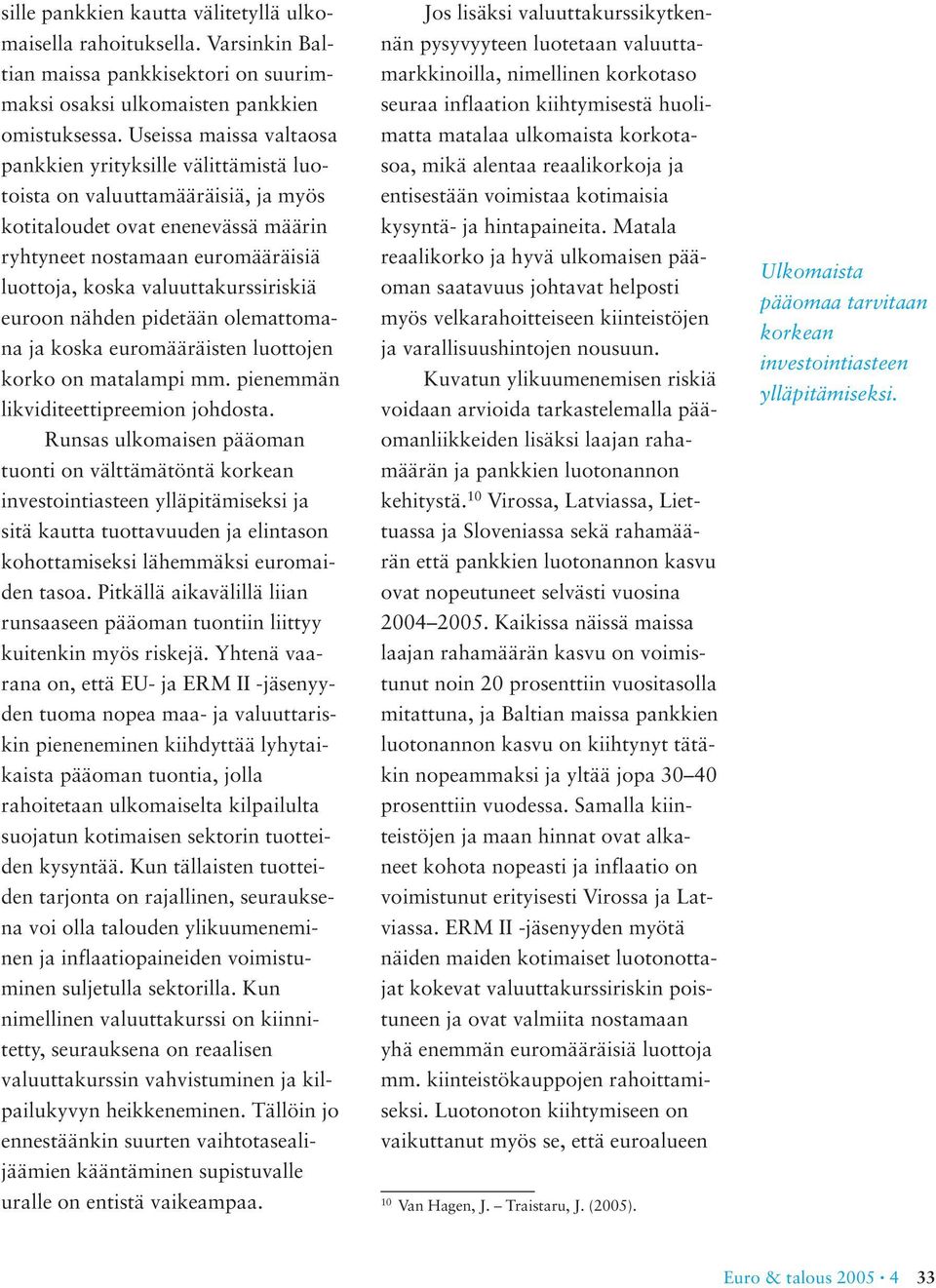 valuuttakurssiriskiä euroon nähden pidetään olemattomana ja koska euromääräisten luottojen korko on matalampi mm. pienemmän likviditeettipreemion johdosta.