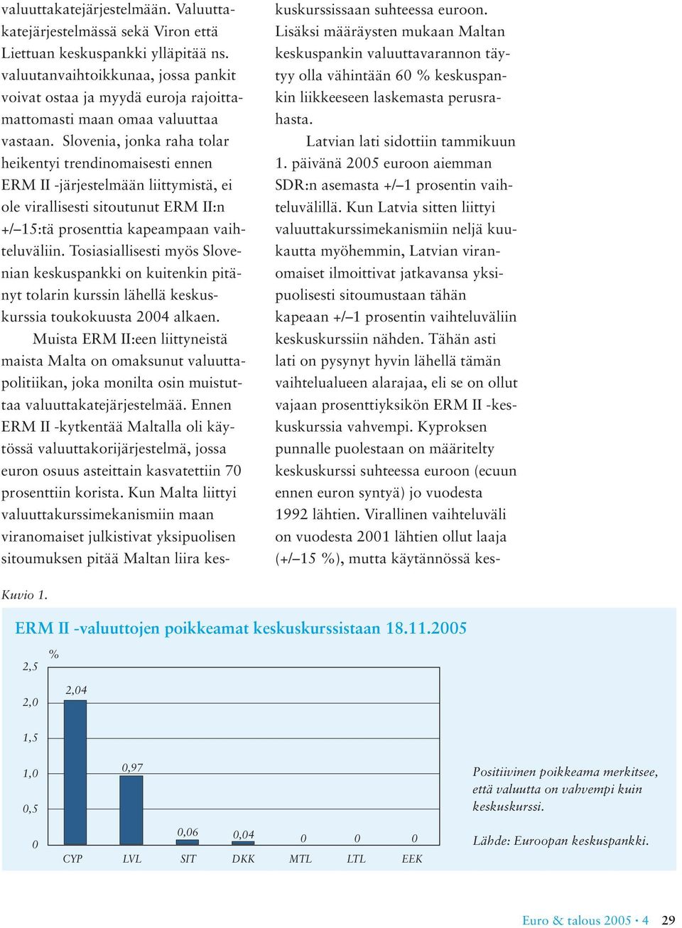 Slovenia, jonka raha tolar heikentyi trendinomaisesti ennen ERM II -järjestelmään liittymistä, ei ole virallisesti sitoutunut ERM II:n +/ 15:tä prosenttia kapeampaan vaihteluväliin.