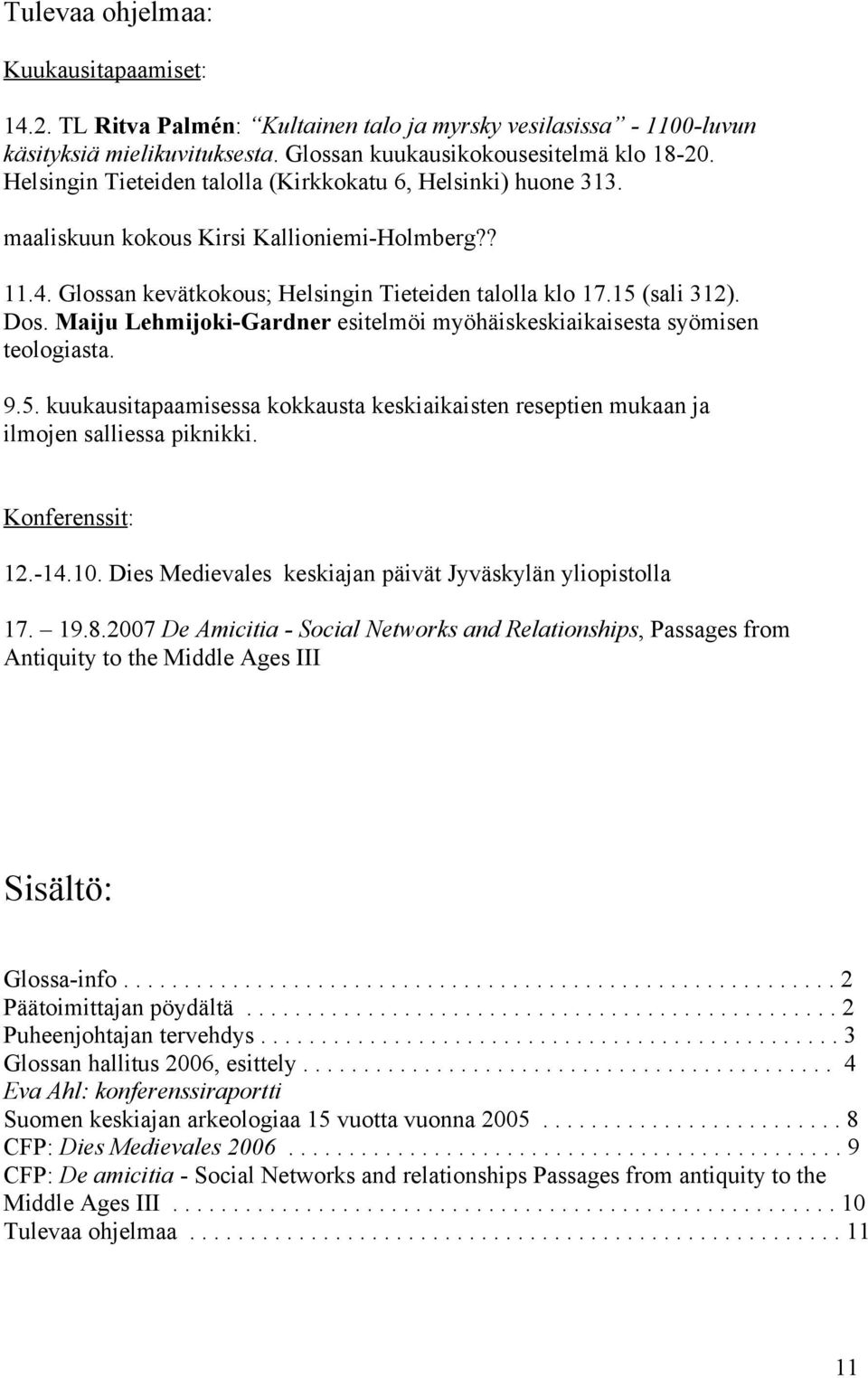 Maiju Lehmijoki-Gardner esitelmöi myöhäiskeskiaikaisesta syömisen teologiasta. 9.5. kuukausitapaamisessa kokkausta keskiaikaisten reseptien mukaan ja ilmojen salliessa piknikki. Konferenssit: 12.-14.