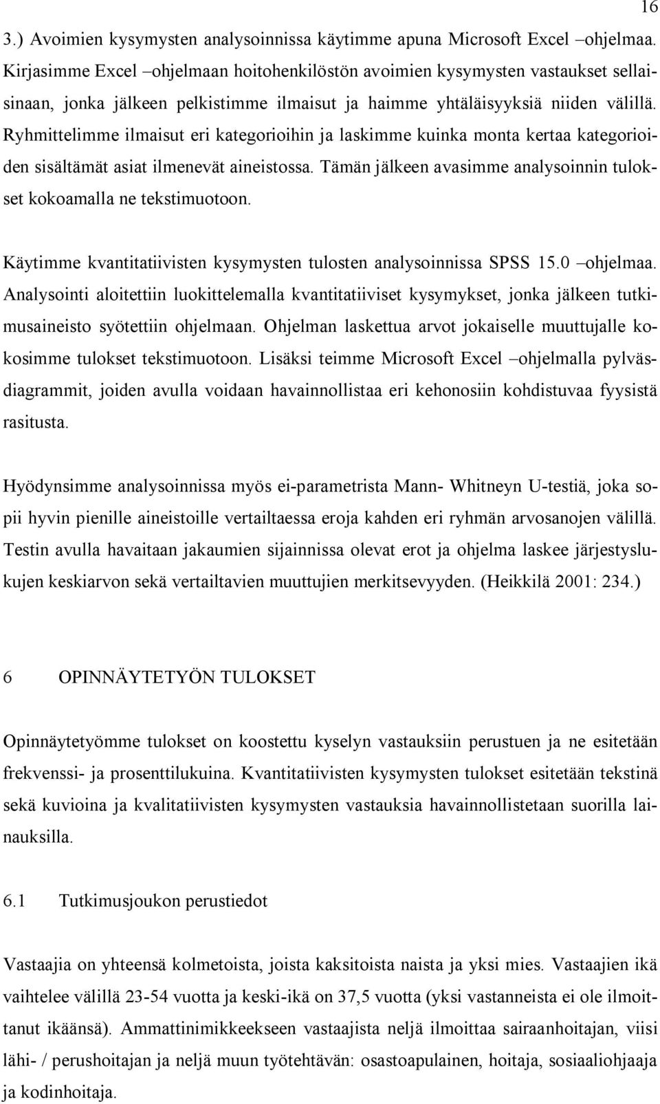 Ryhmittelimme ilmaisut eri kategorioihin ja laskimme kuinka monta kertaa kategorioiden sisältämät asiat ilmenevät aineistossa. Tämän jälkeen avasimme analysoinnin tulokset kokoamalla ne tekstimuotoon.