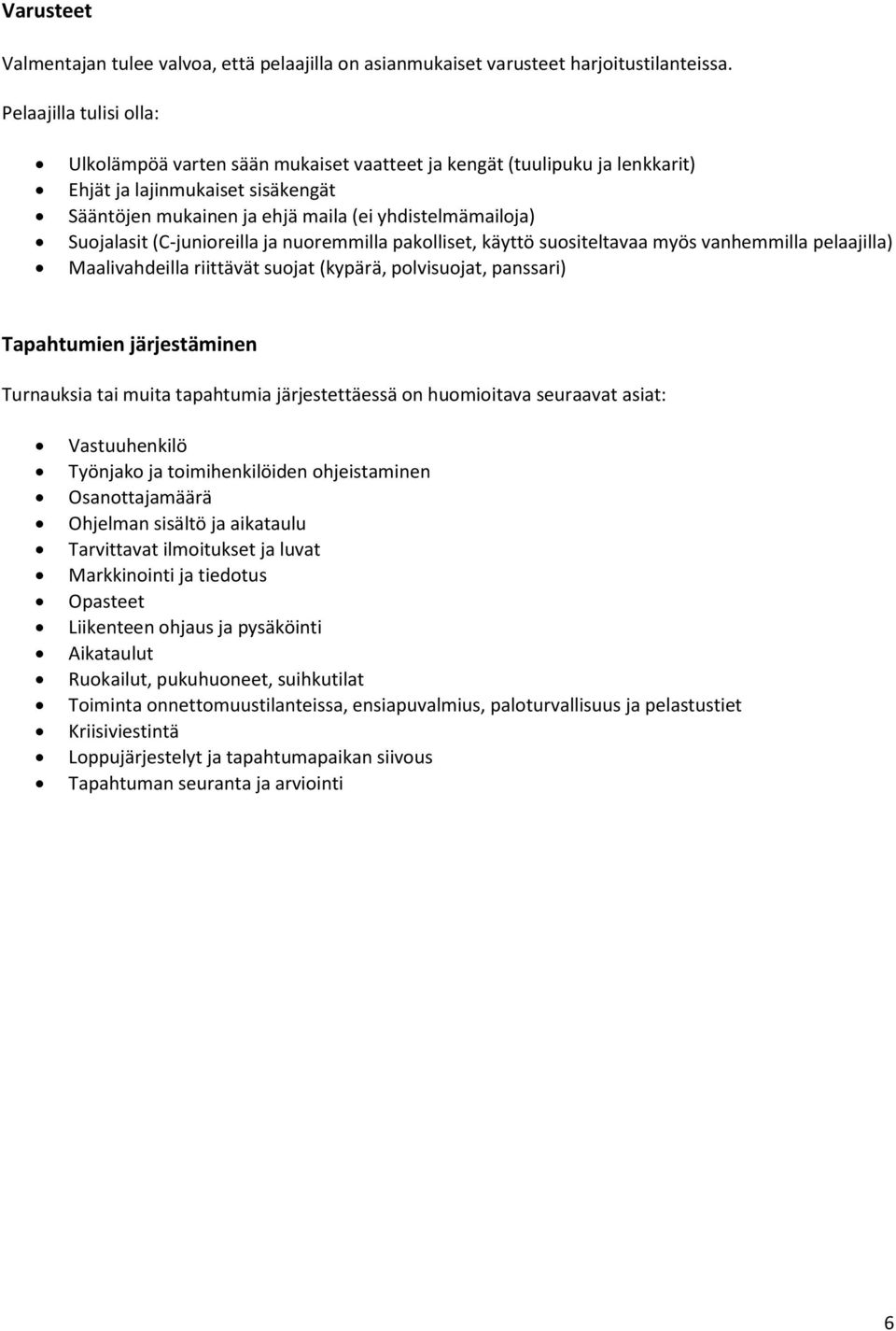 Suojalasit (C-junioreilla ja nuoremmilla pakolliset, käyttö suositeltavaa myös vanhemmilla pelaajilla) Maalivahdeilla riittävät suojat (kypärä, polvisuojat, panssari) Tapahtumien järjestäminen