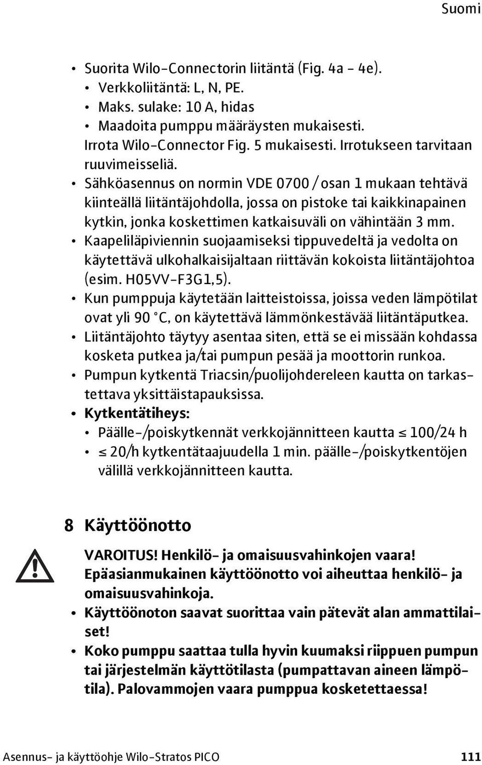 Sähköasennus on normin VDE 0700 / osan 1 mukaan tehtävä kiinteällä liitäntäjohdolla, jossa on pistoke tai kaikkinapainen kytkin, jonka koskettimen katkaisuväli on vähintään 3 mm.