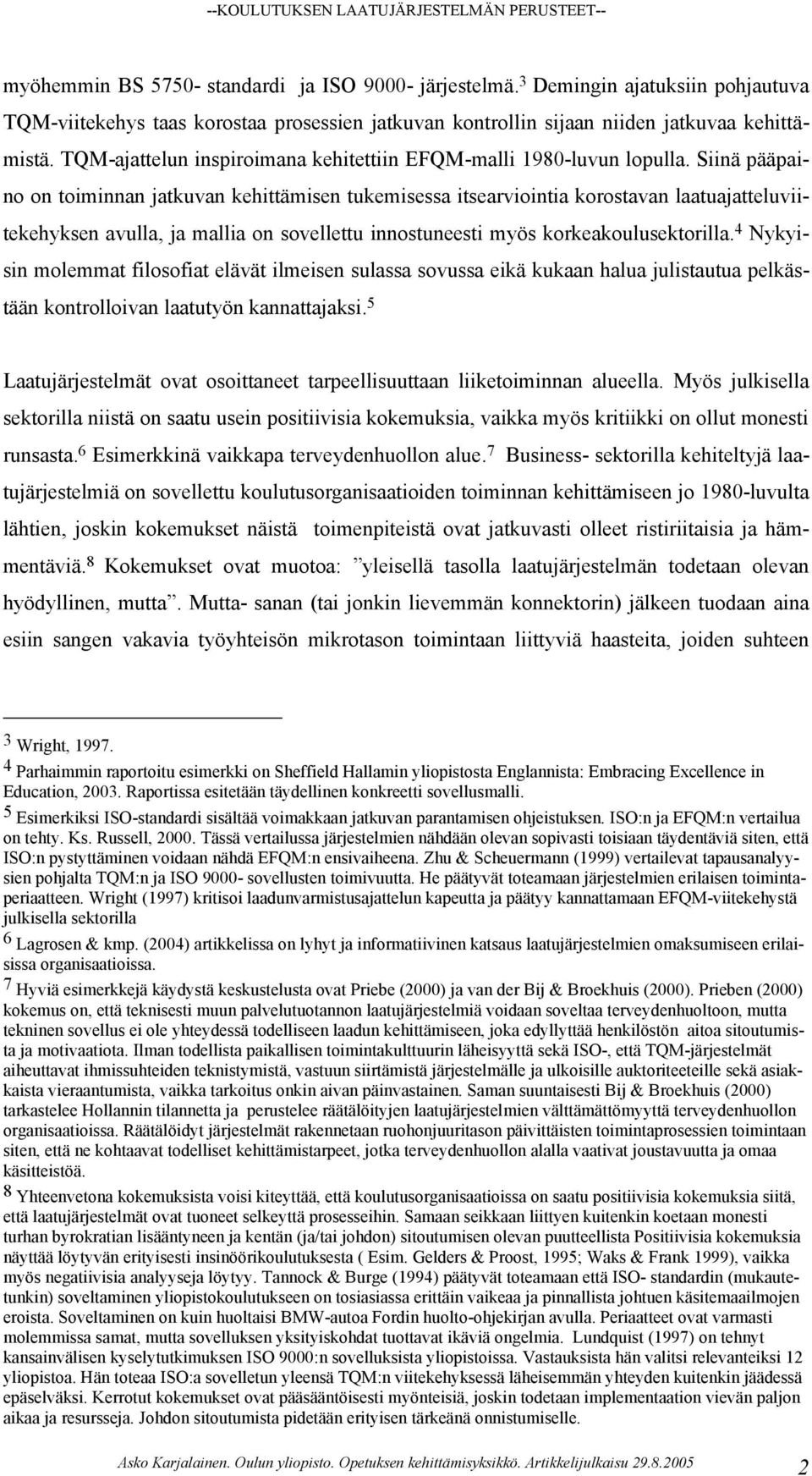 Siinä pääpaino on toiminnan jatkuvan kehittämisen tukemisessa itsearviointia korostavan laatuajatteluviitekehyksen avulla, ja mallia on sovellettu innostuneesti myös korkeakoulusektorilla.