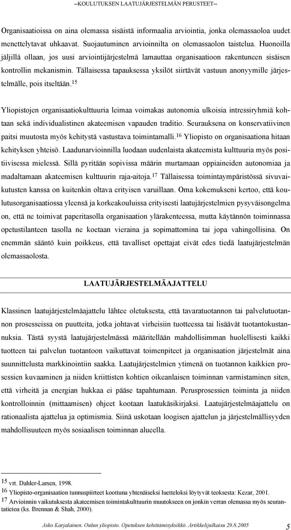 Tällaisessa tapauksessa yksilöt siirtävät vastuun anonyymille järjestelmälle, pois itseltään.