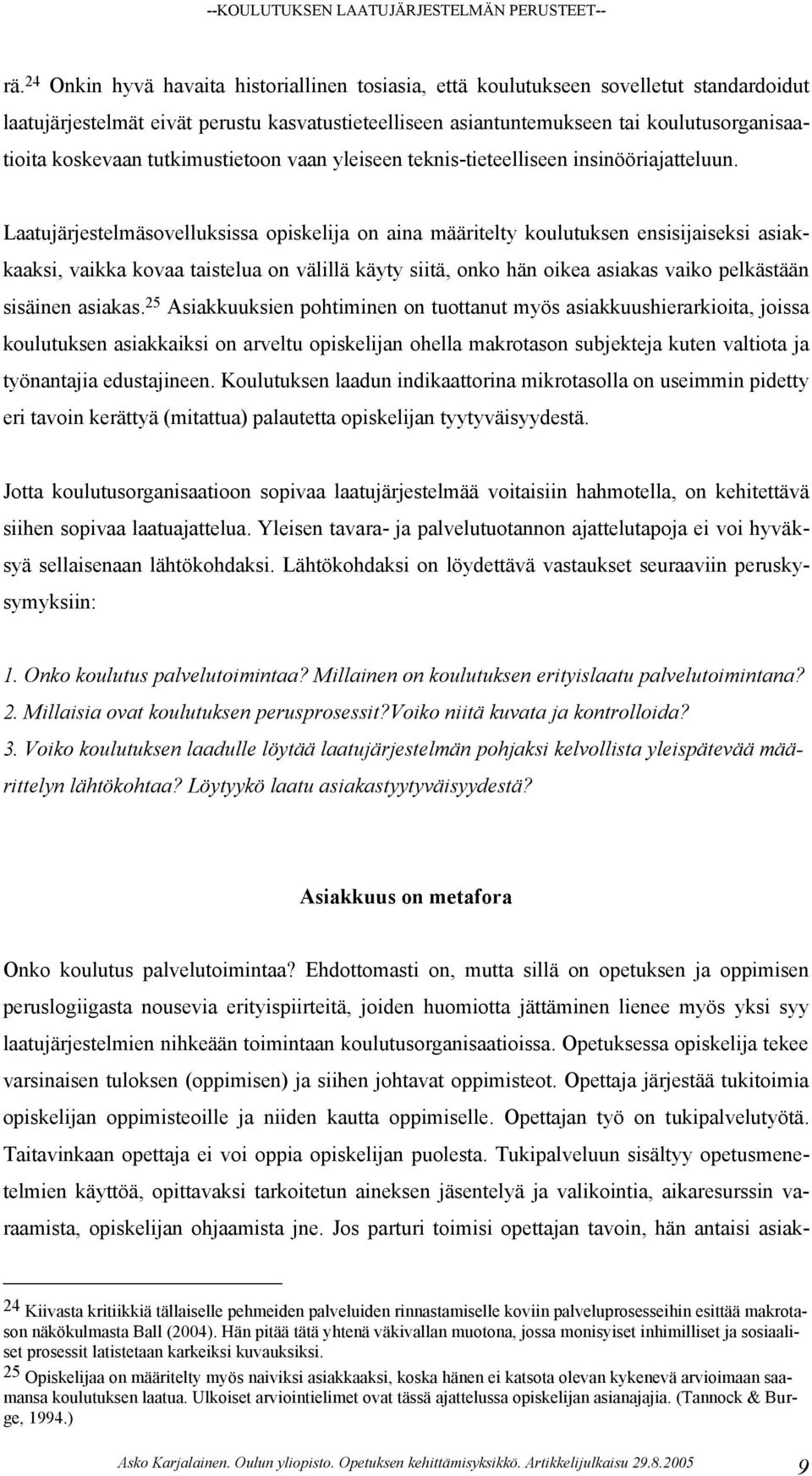 Laatujärjestelmäsovelluksissa opiskelija on aina määritelty koulutuksen ensisijaiseksi asiakkaaksi, vaikka kovaa taistelua on välillä käyty siitä, onko hän oikea asiakas vaiko pelkästään sisäinen