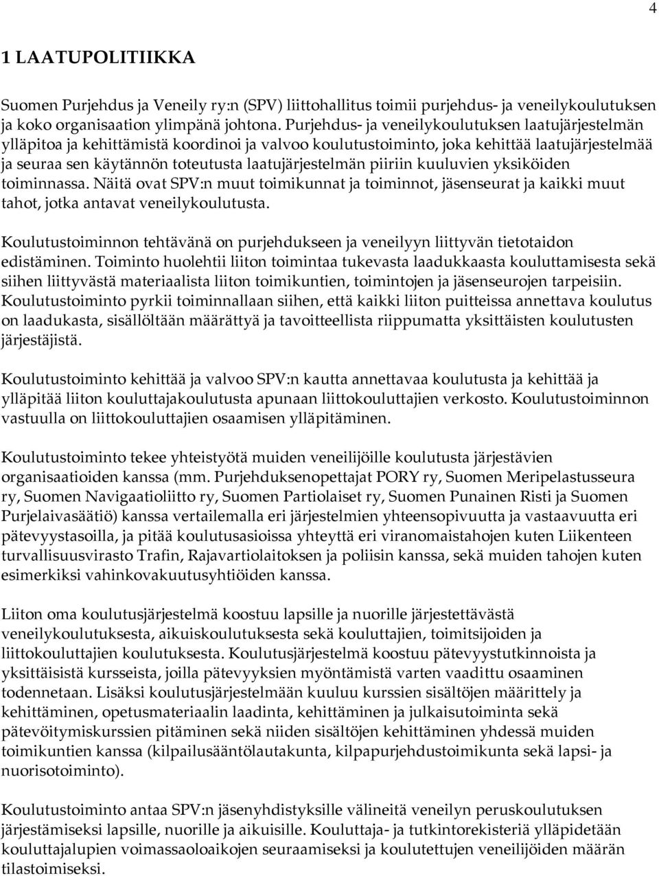 piiriin kuuluvien yksiköiden toiminnassa. Näitä ovat SPV:n muut toimikunnat ja toiminnot, jäsenseurat ja kaikki muut tahot, jotka antavat veneilykoulutusta.