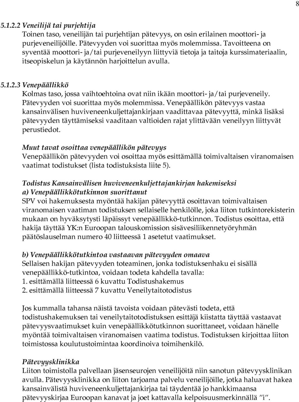 3 Venepäällikkö Kolmas taso, jossa vaihtoehtoina ovat niin ikään moottori- ja/tai purjeveneily. Pätevyyden voi suorittaa myös molemmissa.