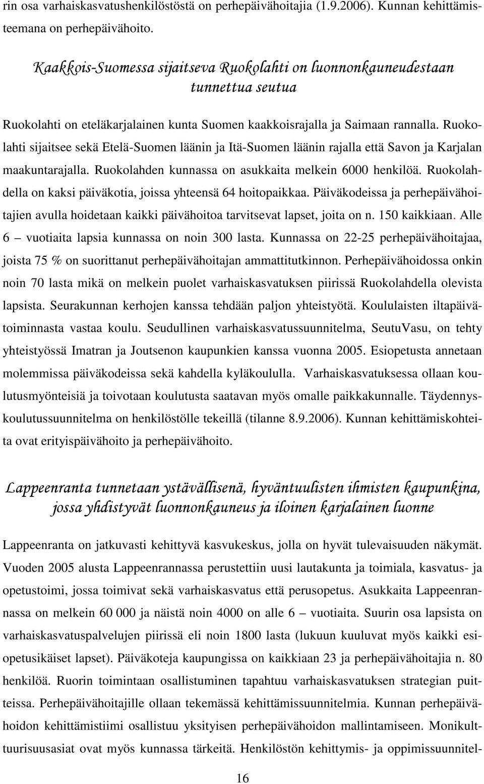 Ruokolahti sijaitsee sekä Etelä-Suomen läänin ja Itä-Suomen läänin rajalla että Savon ja Karjalan maakuntarajalla. Ruokolahden kunnassa on asukkaita melkein 6000 henkilöä.