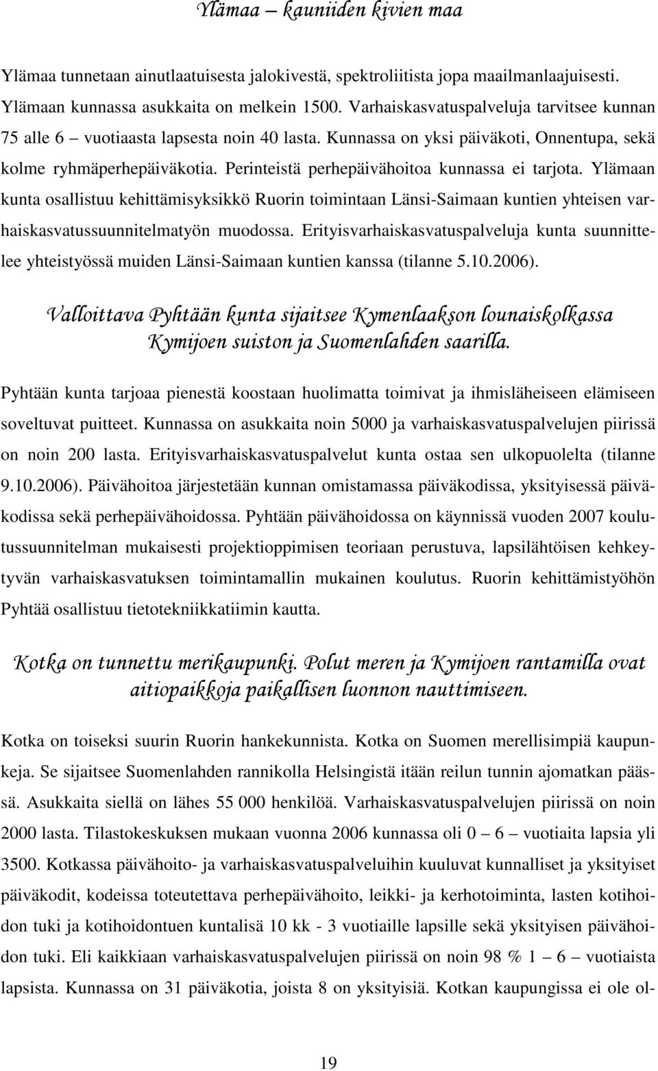 Perinteistä perhepäivähoitoa kunnassa ei tarjota. Ylämaan kunta osallistuu kehittämisyksikkö Ruorin toimintaan Länsi-Saimaan kuntien yhteisen varhaiskasvatussuunnitelmatyön muodossa.