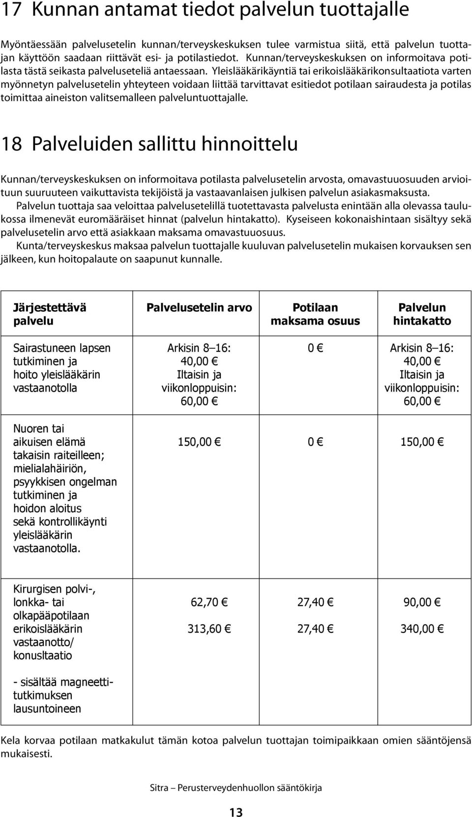 Yleislääkärikäyntiä tai erikoislääkärikonsultaatiota varten myönnetyn palvelusetelin yhteyteen voidaan liittää tarvittavat esitiedot potilaan sairaudesta ja potilas toimittaa aineiston valitsemalleen