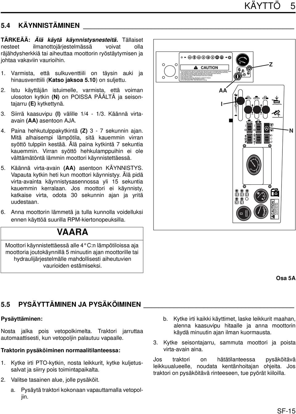 Varmista, että sulkuventtiili on täysin auki ja hinausventtiili (Katso jaksoa 5.) on suljettu. CAUTION 1. Do not operate tractor with horn sounding.