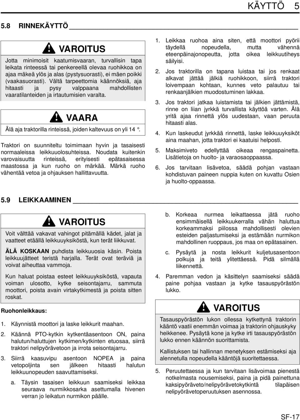 Vältä tarpeettomia käännöksiä, aja hitaasti ja pysy valppaana mahdollisten vaaratilanteiden ja irtautumisien varalta. VAARA Älä aja traktorilla rinteissä, joiden kaltevuus on yli 14.