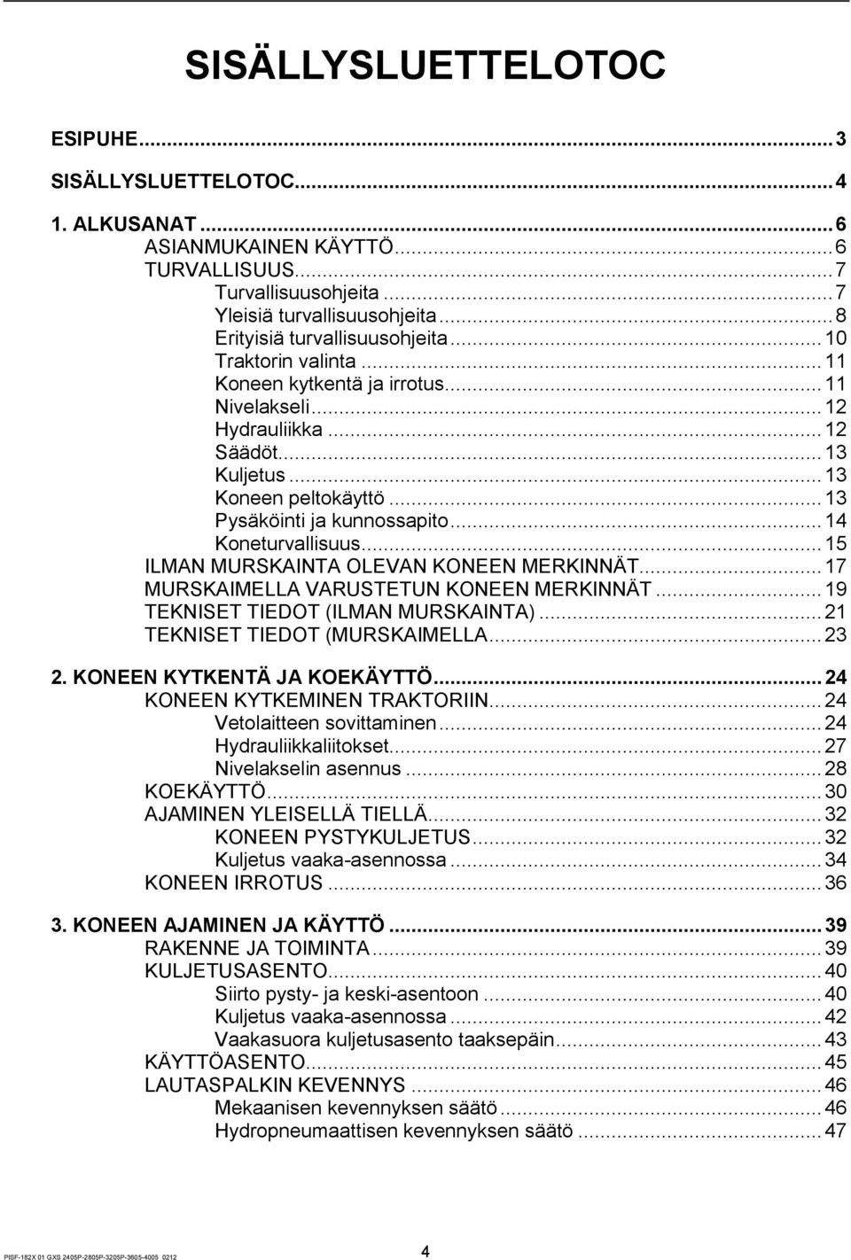 .. 13 Pysäköinti ja kunnossapito... 14 Koneturvallisuus... 15 ILMAN MURSKAINTA OLEVAN KONEEN MERKINNÄT... 17 MURSKAIMELLA VARUSTETUN KONEEN MERKINNÄT... 19 TEKNISET TIEDOT (ILMAN MURSKAINTA).