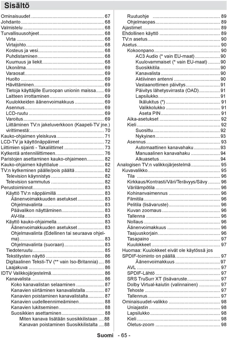 .. 69 Varoitus... 69 Liittäminen TV:n jakeluverkkoon (Kaapeli-TV jne.) virittimestä:... 70 Kauko-ohjaimen yleiskuva... 71 LCD-TV ja käyttönäppäimet... 72 Liittimien sijainti - Takaliittimet.