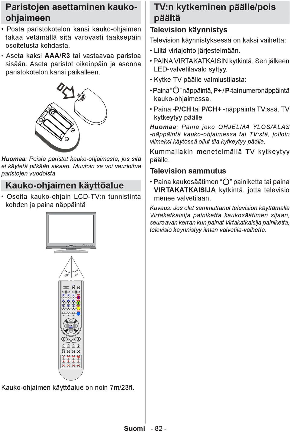 Muutoin se voi vaurioitua paristojen vuodoista Kauko-ohjaimen käyttöalue Osoita kauko-ohjain LCD-TV:n tunnistinta kohden ja paina näppäintä TV:n kytkeminen päälle/pois päältä Television käynnistys