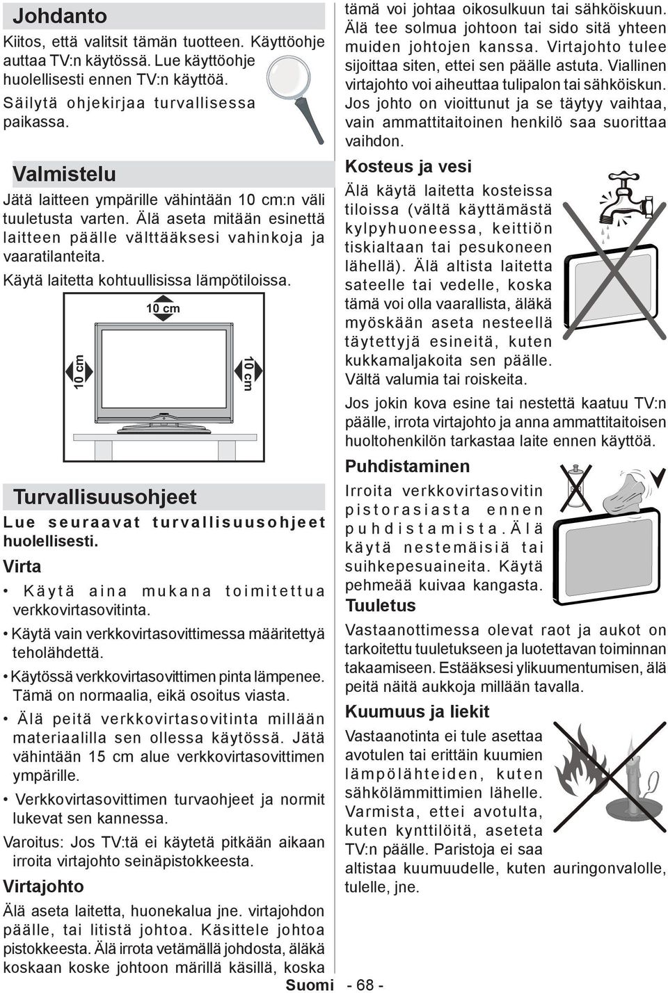 Käytä laitetta kohtuullisissa lämpötiloissa. Älä aseta laitetta, huonekalua jne. virtajohdon päälle, tai litistä johtoa. Käsittele johtoa pistokkeesta.