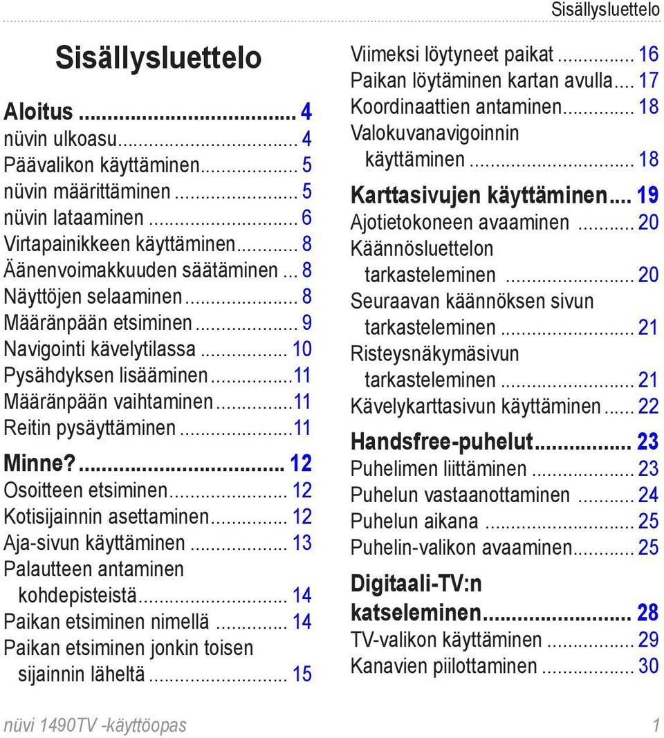 ..11 Minne?... 12 Osoitteen etsiminen... 12 Kotisijainnin asettaminen... 12 Aja-sivun käyttäminen... 13 Palautteen antaminen kohdepisteistä... 14 Paikan etsiminen nimellä.