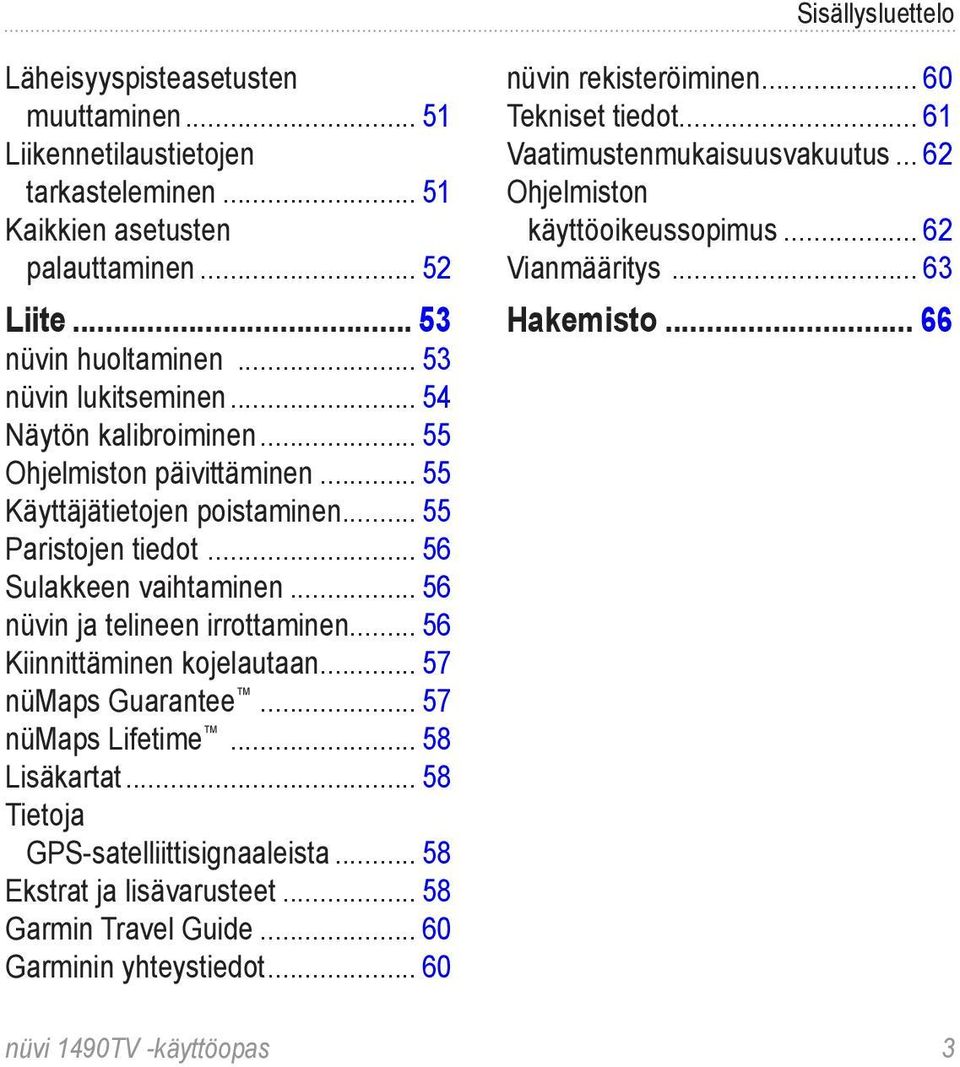 .. 56 Kiinnittäminen kojelautaan... 57 nümaps Guarantee... 57 nümaps Lifetime... 58 Lisäkartat... 58 Tietoja GPS-satelliittisignaaleista... 58 Ekstrat ja lisävarusteet... 58 Garmin Travel Guide.