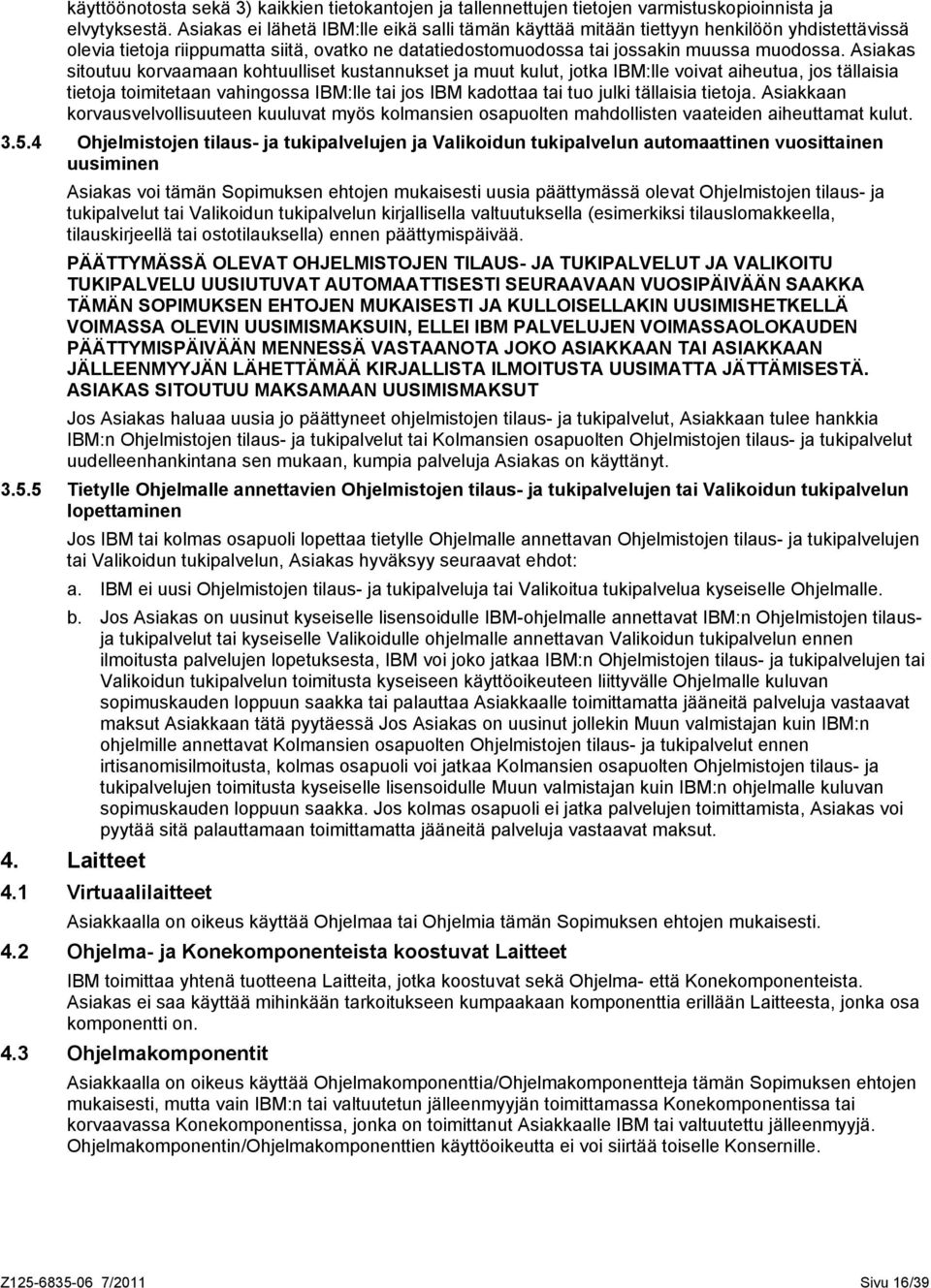 Asiakas sitoutuu korvaamaan kohtuulliset kustannukset ja muut kulut, jotka IBM:lle voivat aiheutua, jos tällaisia tietoja toimitetaan vahingossa IBM:lle tai jos IBM kadottaa tai tuo julki tällaisia