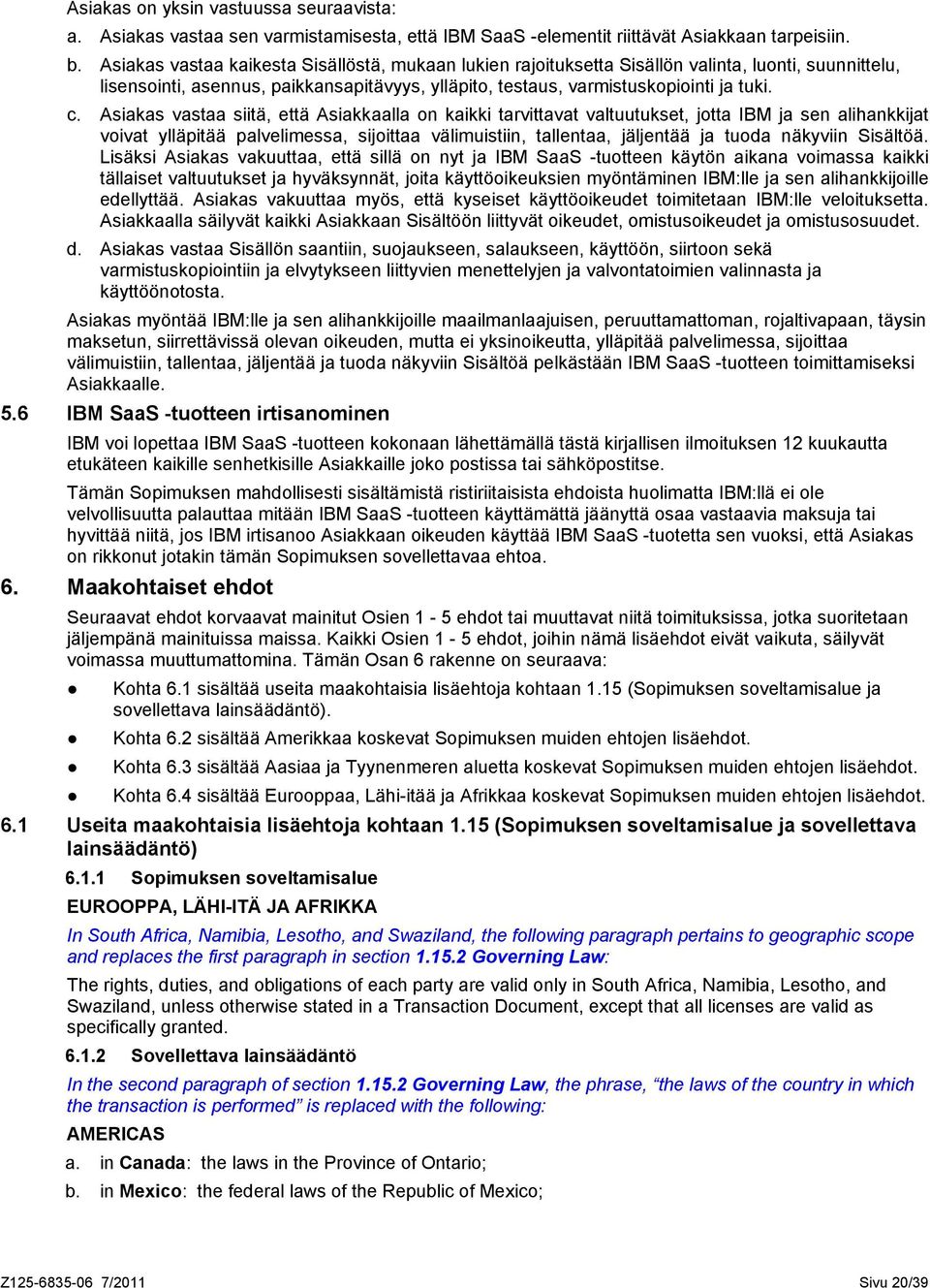 Asiakas vastaa siitä, että Asiakkaalla on kaikki tarvittavat valtuutukset, jotta IBM ja sen alihankkijat voivat ylläpitää palvelimessa, sijoittaa välimuistiin, tallentaa, jäljentää ja tuoda näkyviin