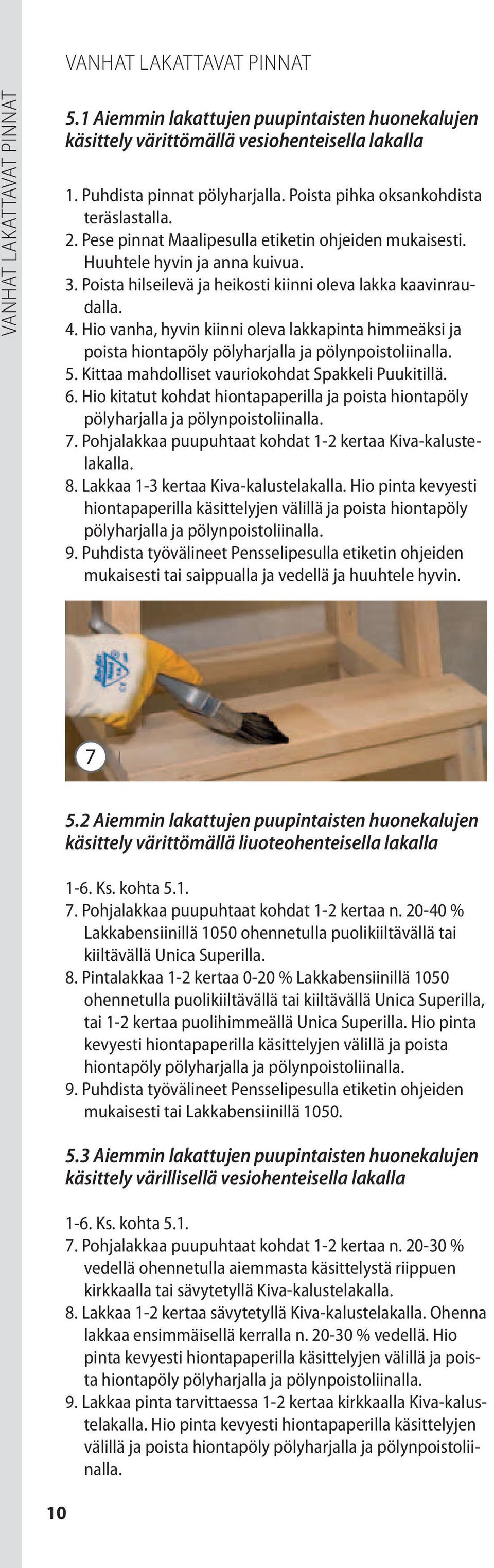 4. Hio vanha, hyvin kiinni oleva lakkapinta himmeäksi ja poista hiontapöly pölyharjalla ja pölynpoistoliinalla. 5. Kittaa mahdolliset vauriokohdat Spakkeli Puukitillä. 6.