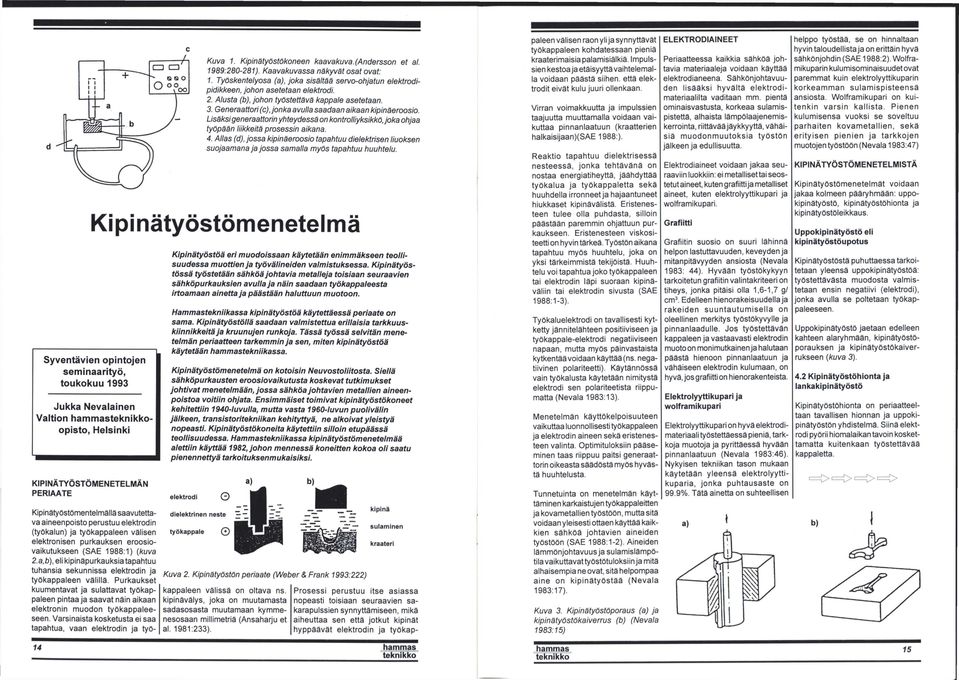 Generaattori (c), jonka avulla saadaan aikaan kipinäeroosio. Lisäksi generaattorin yhteydessä on kontrolliyksikkö, joka ohjaa työpään liikkeitä prosessin aikana. 4.