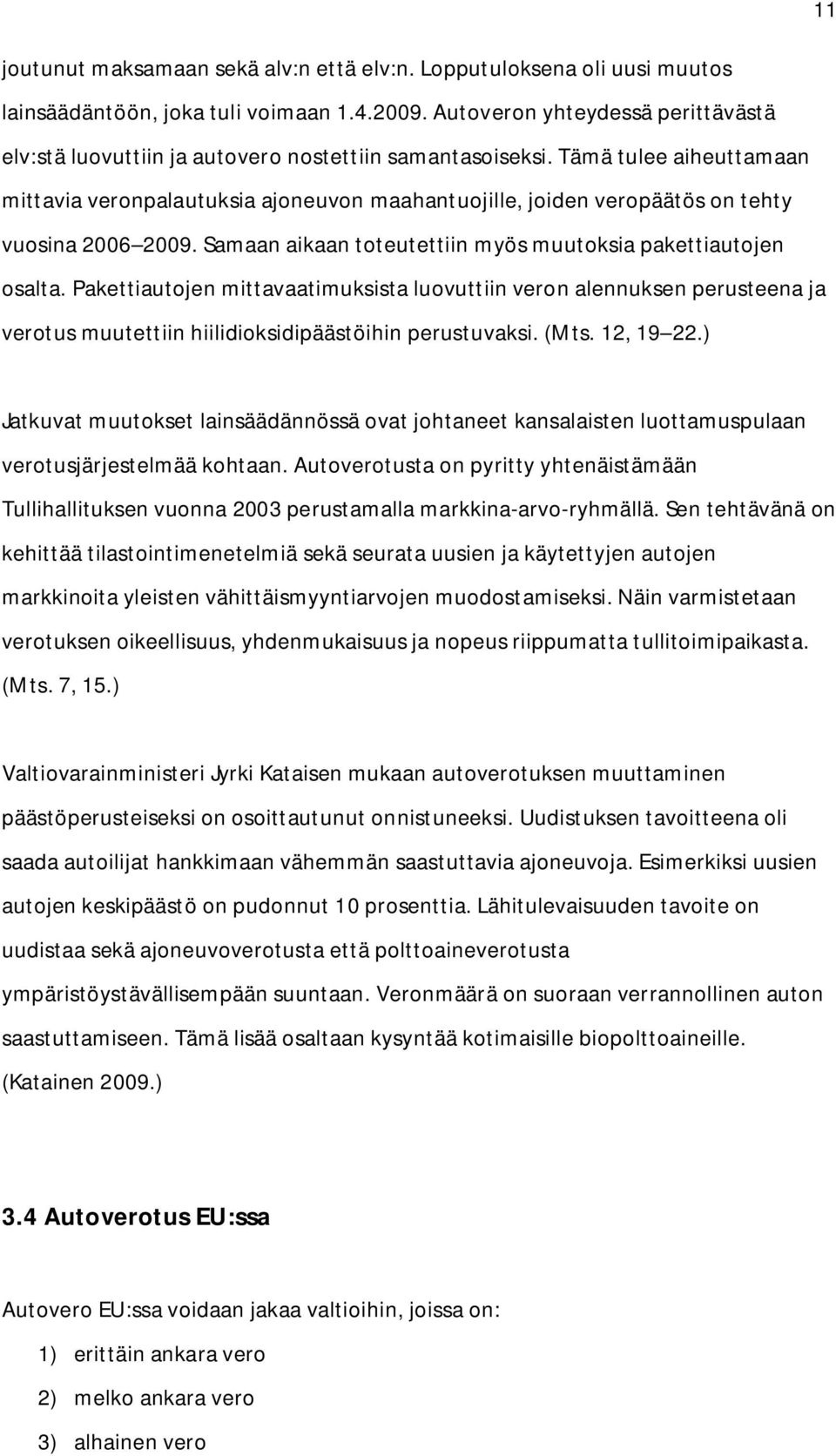 Tämä tulee aiheuttamaan mittavia veronpalautuksia ajoneuvon maahantuojille, joiden veropäätös on tehty vuosina 2006 2009. Samaan aikaan toteutettiin myös muutoksia pakettiautojen osalta.