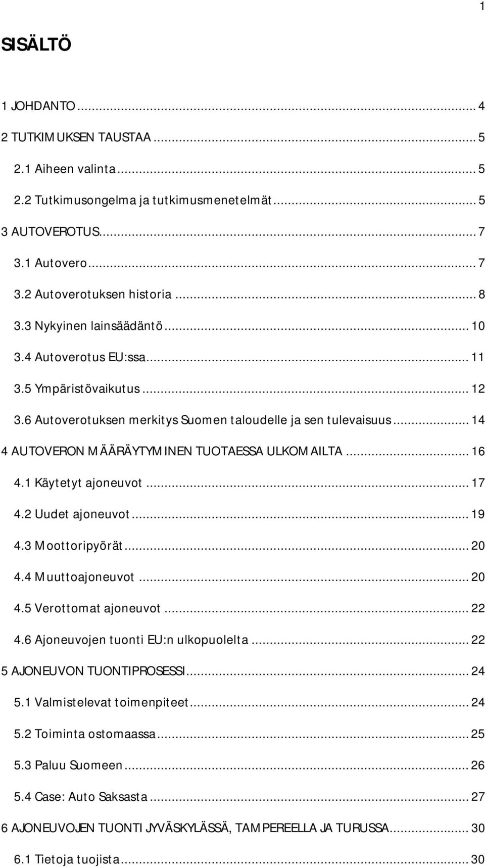 .. 14 4 AUTOVERON MÄÄRÄYTYMINEN TUOTAESSA ULKOMAILTA... 16 4.1 Käytetyt ajoneuvot... 17 4.2 Uudet ajoneuvot... 19 4.3 Moottoripyörät... 20 4.4 Muuttoajoneuvot... 20 4.5 Verottomat ajoneuvot... 22 4.