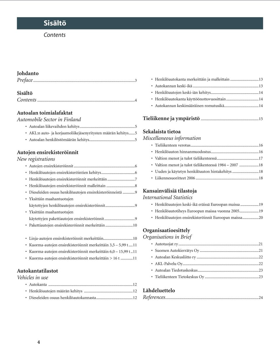 ..6 Henkilöautojen ensirekisteröintien kehitys...6 Henkilöautojen ensirekisteröinnit merkeittäin...7 Henkilöautojen ensirekisteröinnit malleittain.