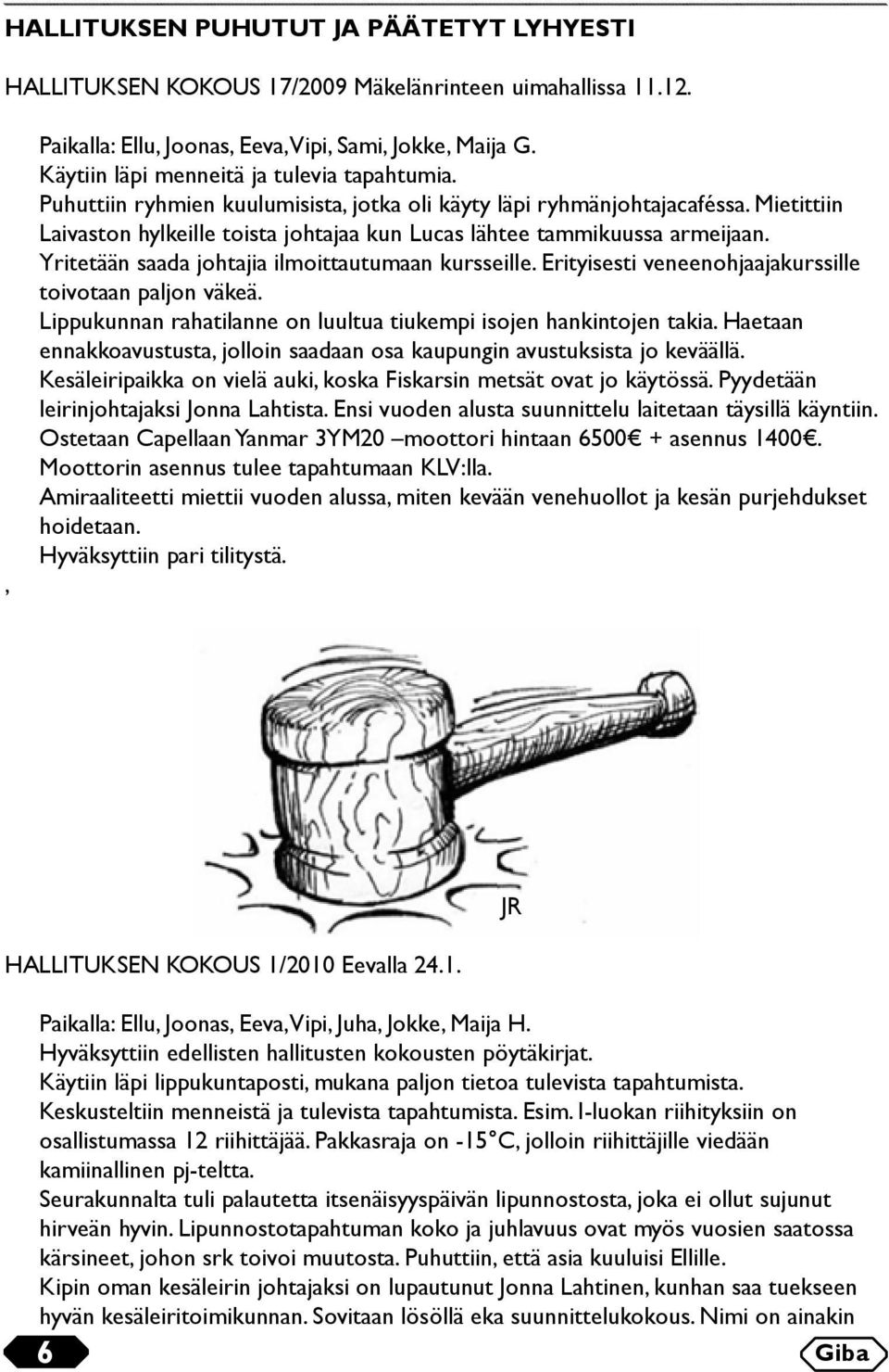 Mietittiin Laivaston hylkeille toista johtajaa kun Lucas lähtee tammikuussa armeijaan. Yritetään saada johtajia ilmoittautumaan kursseille. Erityisesti veneenohjaajakurssille toivotaan paljon väkeä.