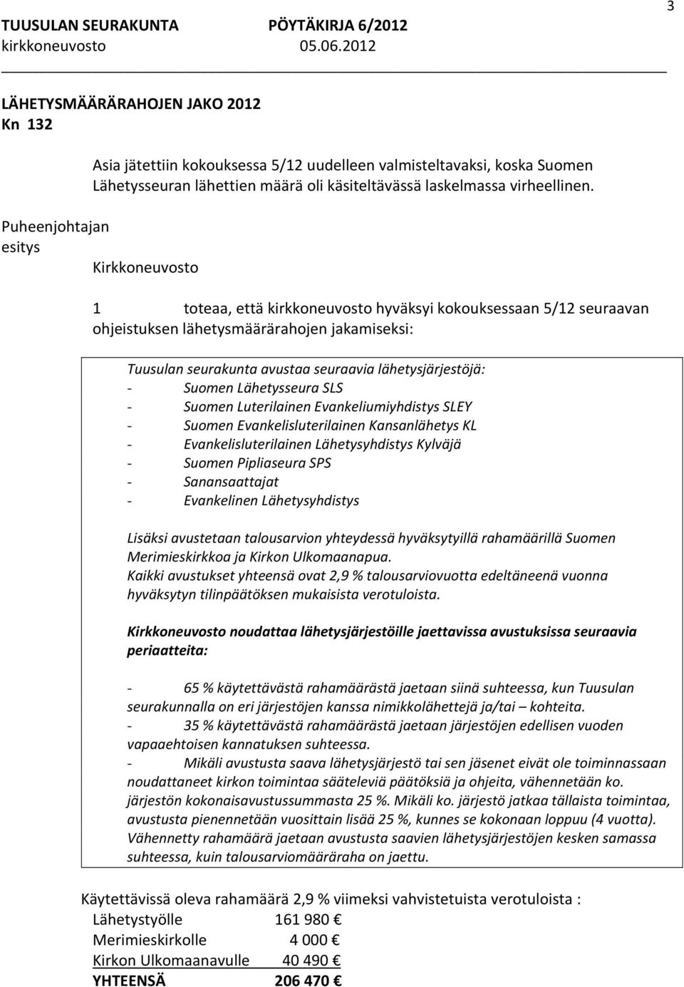 Lähetysseura SLS - Suomen Luterilainen Evankeliumiyhdistys SLEY - Suomen Evankelisluterilainen Kansanlähetys KL - Evankelisluterilainen Lähetysyhdistys Kylväjä - Suomen Pipliaseura SPS -