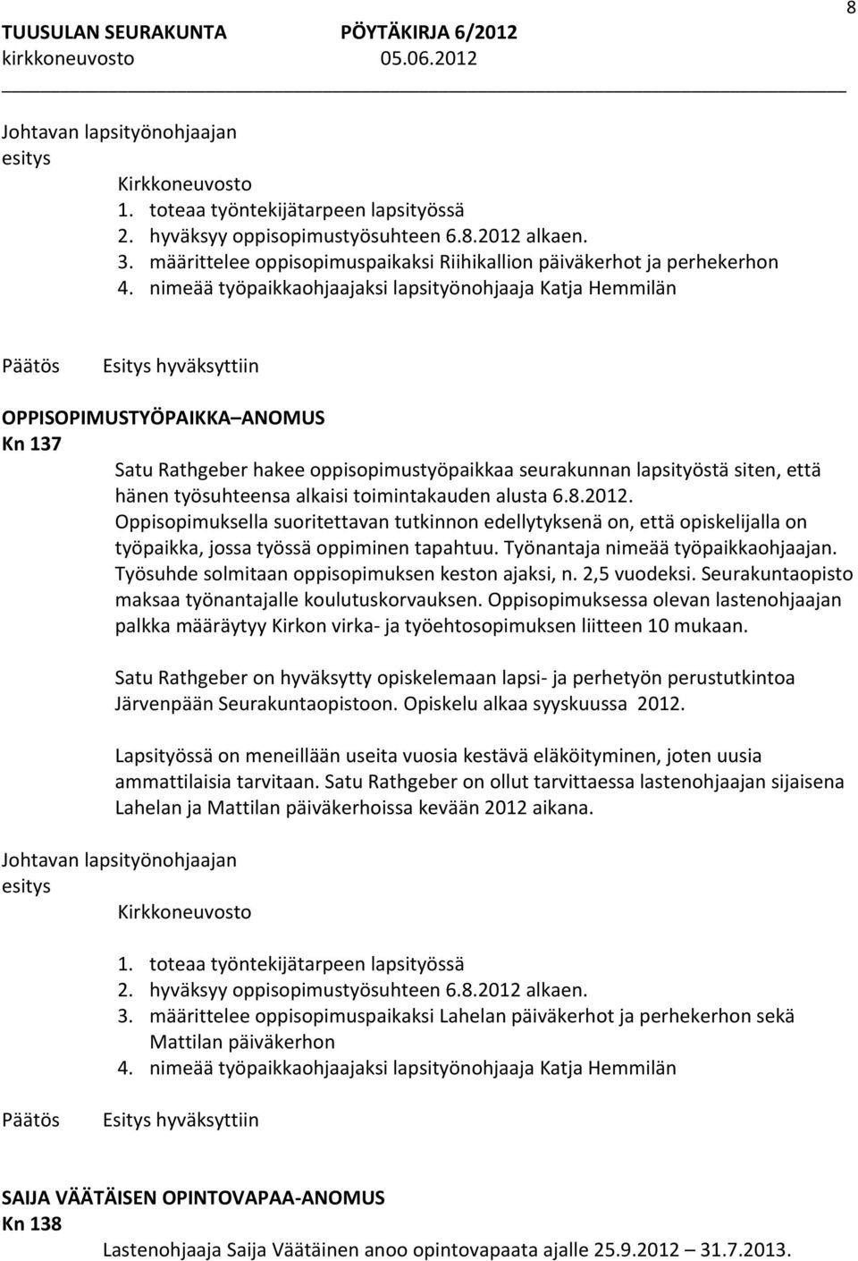 toimintakauden alusta 6.8.2012. Oppisopimuksella suoritettavan tutkinnon edellytyksenä on, että opiskelijalla on työpaikka, jossa työssä oppiminen tapahtuu. Työnantaja nimeää työpaikkaohjaajan.