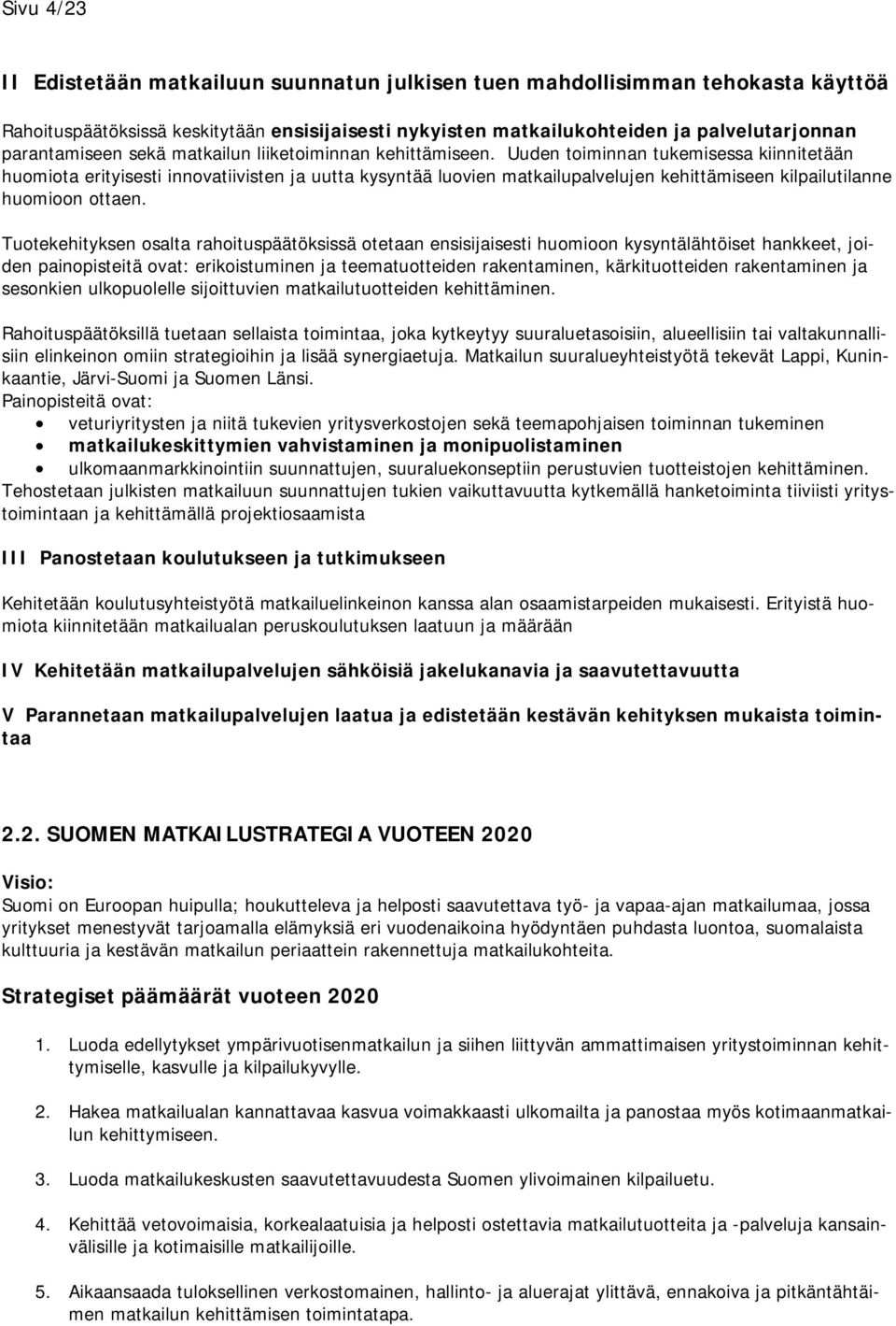 Uuden toiminnan tukemisessa kiinnitetään huomiota erityisesti innovatiivisten ja uutta kysyntää luovien matkailupalvelujen kehittämiseen kilpailutilanne huomioon ottaen.
