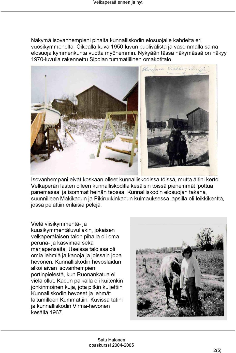 Isovanhempani eivät koskaan olleet kunnalliskodissa töissä, mutta äitini kertoi Velkaperän lasten olleen kunnalliskodilla kesäisin töissä pienemmät pottua panemassa ja isommat heinän teossa.