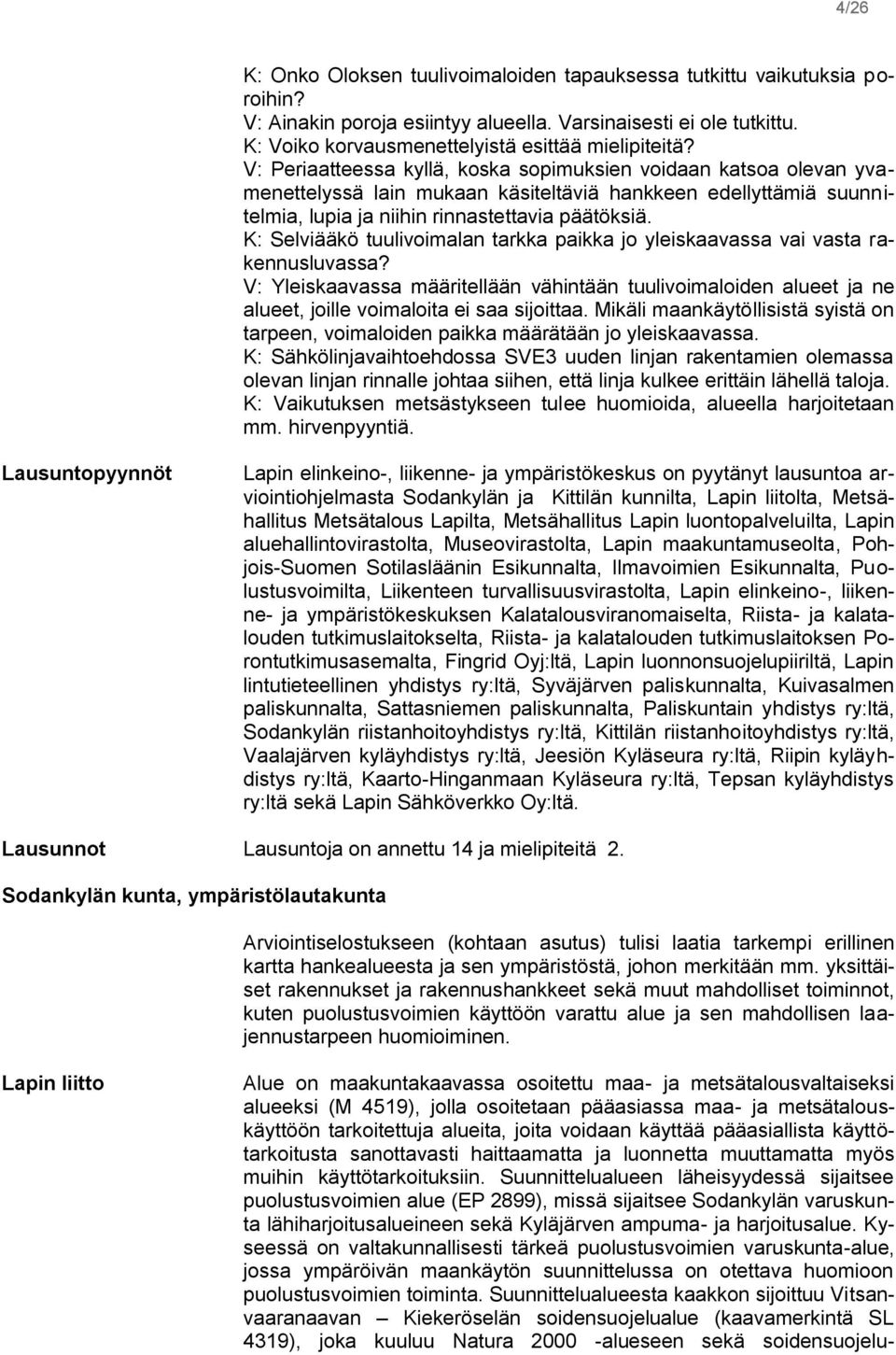 K: Selviääkö tuulivoimalan tarkka paikka jo yleiskaavassa vai vasta rakennusluvassa? V: Yleiskaavassa määritellään vähintään tuulivoimaloiden alueet ja ne alueet, joille voimaloita ei saa sijoittaa.