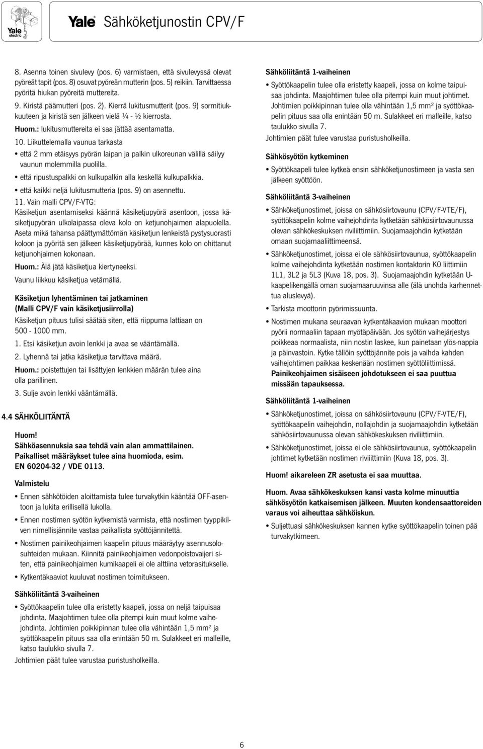 Liikuttelemalla vaunua tarkasta että 2 mm etäisyys pyörän laipan ja palkin ulkoreunan välillä säilyy vaunun molemmilla puolilla. että ripustuspalkki on kulkupalkin alla keskellä kulkupalkkia.