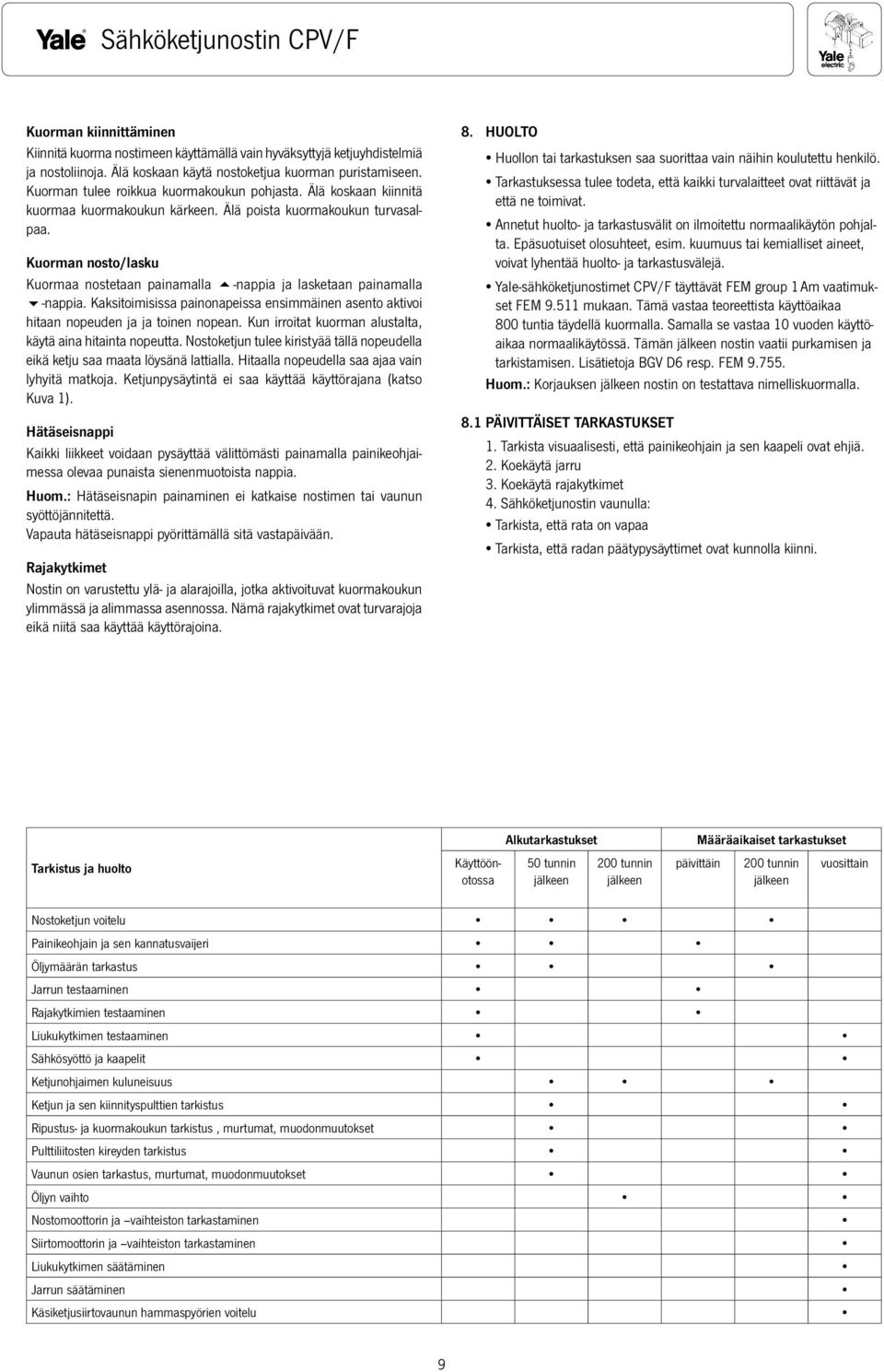 Kuorman nosto/lasku Kuormaa nostetaan painamalla 5-nappia ja lasketaan painamalla 6-nappia. Kaksitoimisissa painonapeissa ensimmäinen asento aktivoi hitaan nopeuden ja ja toinen nopean.