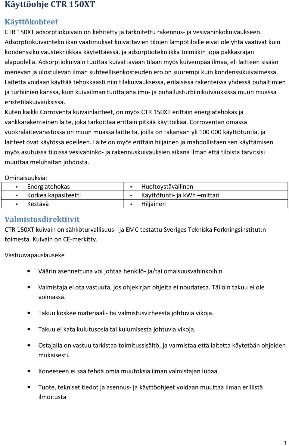 alapuolella. Adsorptiokuivain tuottaa kuivattavaan tilaan myös kuivempaa ilmaa, eli laitteen sisään menevän ja ulostulevan ilman suhteellisenkosteuden ero on suurempi kuin kondenssikuivaimessa.