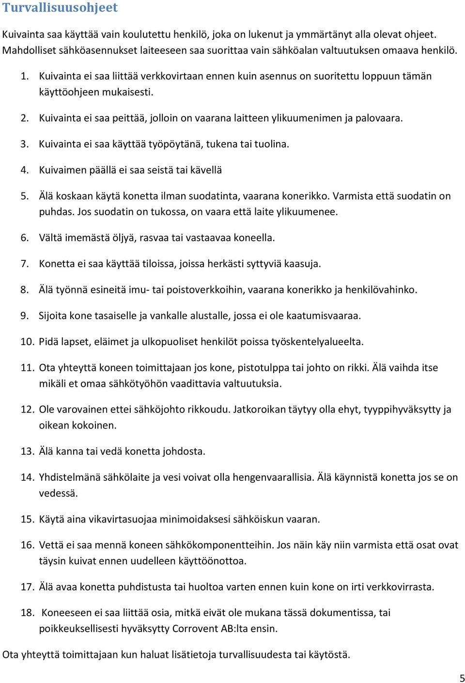 Kuivainta ei saa liittää verkkovirtaan ennen kuin asennus on suoritettu loppuun tämän käyttöohjeen mukaisesti. 2. Kuivainta ei saa peittää, jolloin on vaarana laitteen ylikuumenimen ja palovaara. 3.