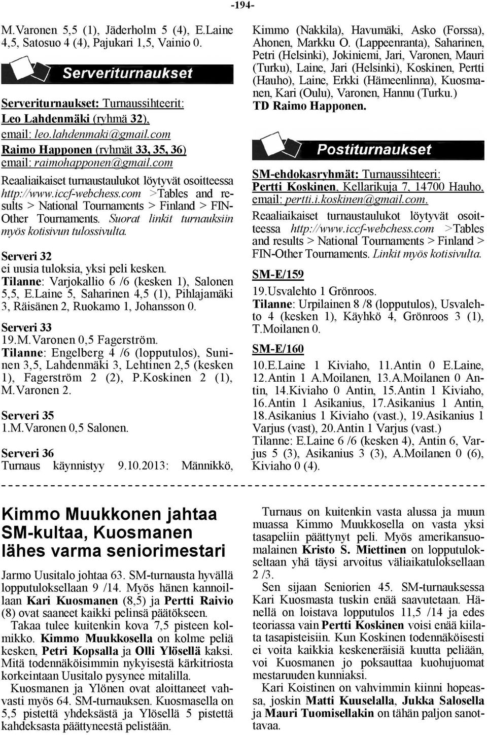 com >Tables and results > National Tournaments > Finland > FIN- Other Tournaments. Suorat linkit turnauksiin myös kotisivun tulossivulta. Serveri 32 ei uusia tuloksia, yksi peli kesken.