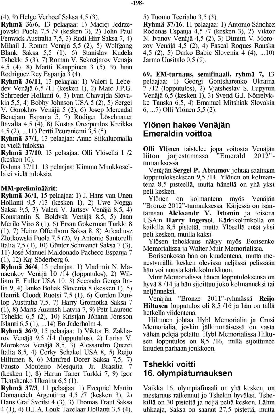 Ryhmä 36/11, 13 pelaajaa: 1) Valeri I. Lebedev Venäjä 6,5 /11 (kesken 1), 2) Marc J.P.G. Schroeder Hollanti 6, 3) Ivan Chavajda Slovakia 5,5, 4) Bobby Johnson USA 5 (2), 5) Sergei V.