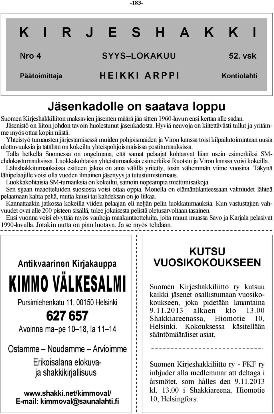 Jäsenistö on liiton johdon tavoin huolestunut jäsenkadosta. Hyviä neuvoja on kiitettävästi tullut ja yritämme myös ottaa kopin niistä.