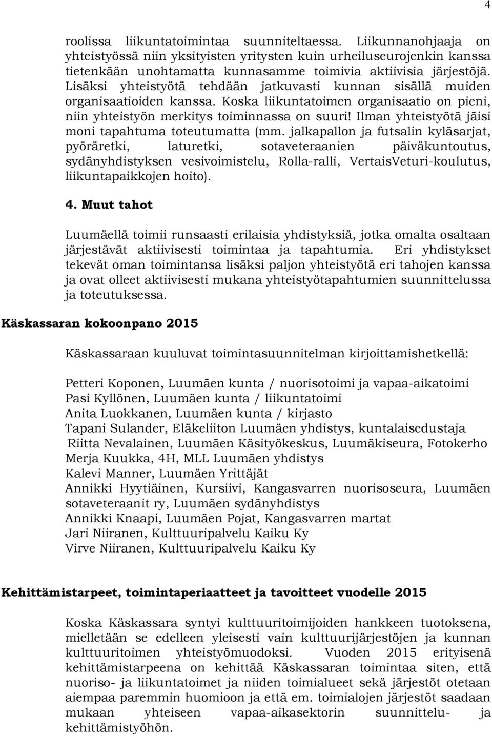 Lisäksi yhteistyötä tehdään jatkuvasti kunnan sisällä muiden organisaatioiden kanssa. Koska liikuntatoimen organisaatio on pieni, niin yhteistyön merkitys toiminnassa on suuri!