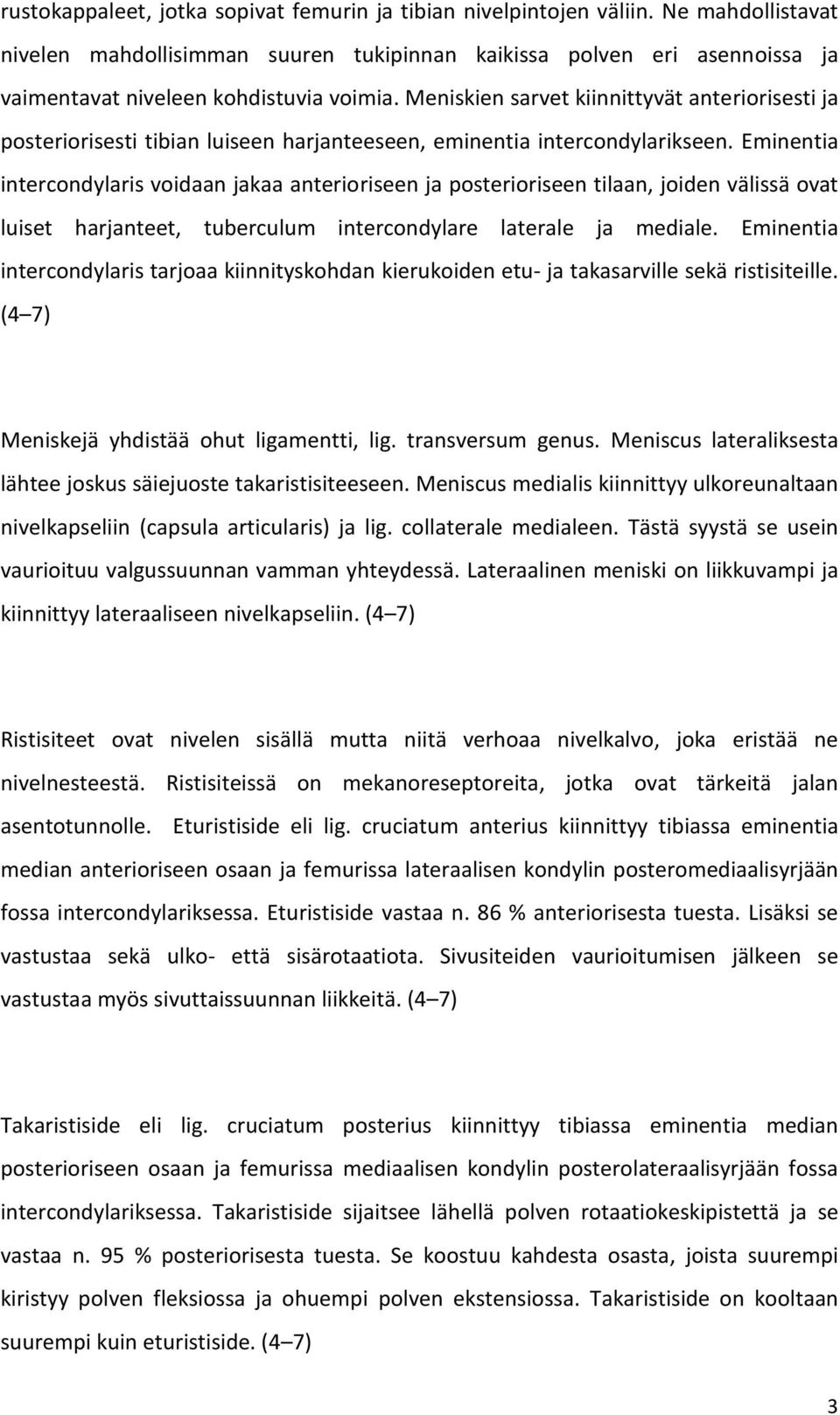 Meniskien sarvet kiinnittyvät anteriorisesti ja posteriorisesti tibian luiseen harjanteeseen, eminentia intercondylarikseen.