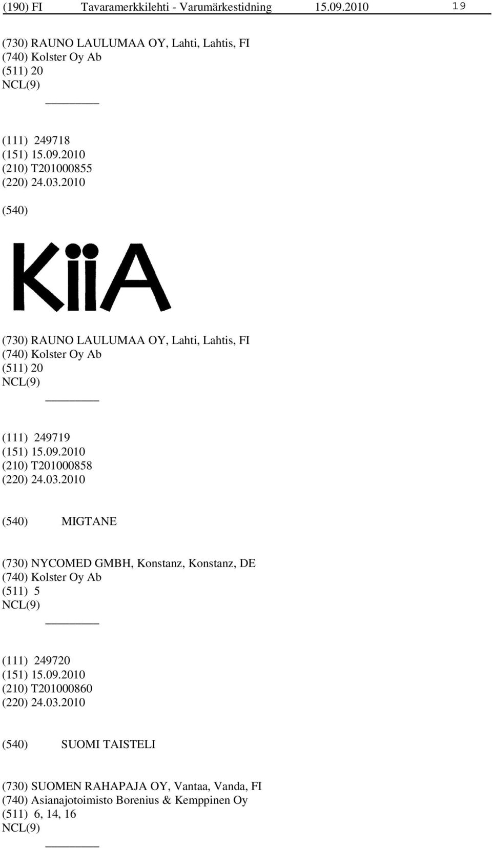 2010 (730) RAUNO LAULUMAA OY, Lahti, Lahtis, FI (740) Kolster Oy Ab (511) 20 (111) 249719 (210) T201000858 (220) 24.03.